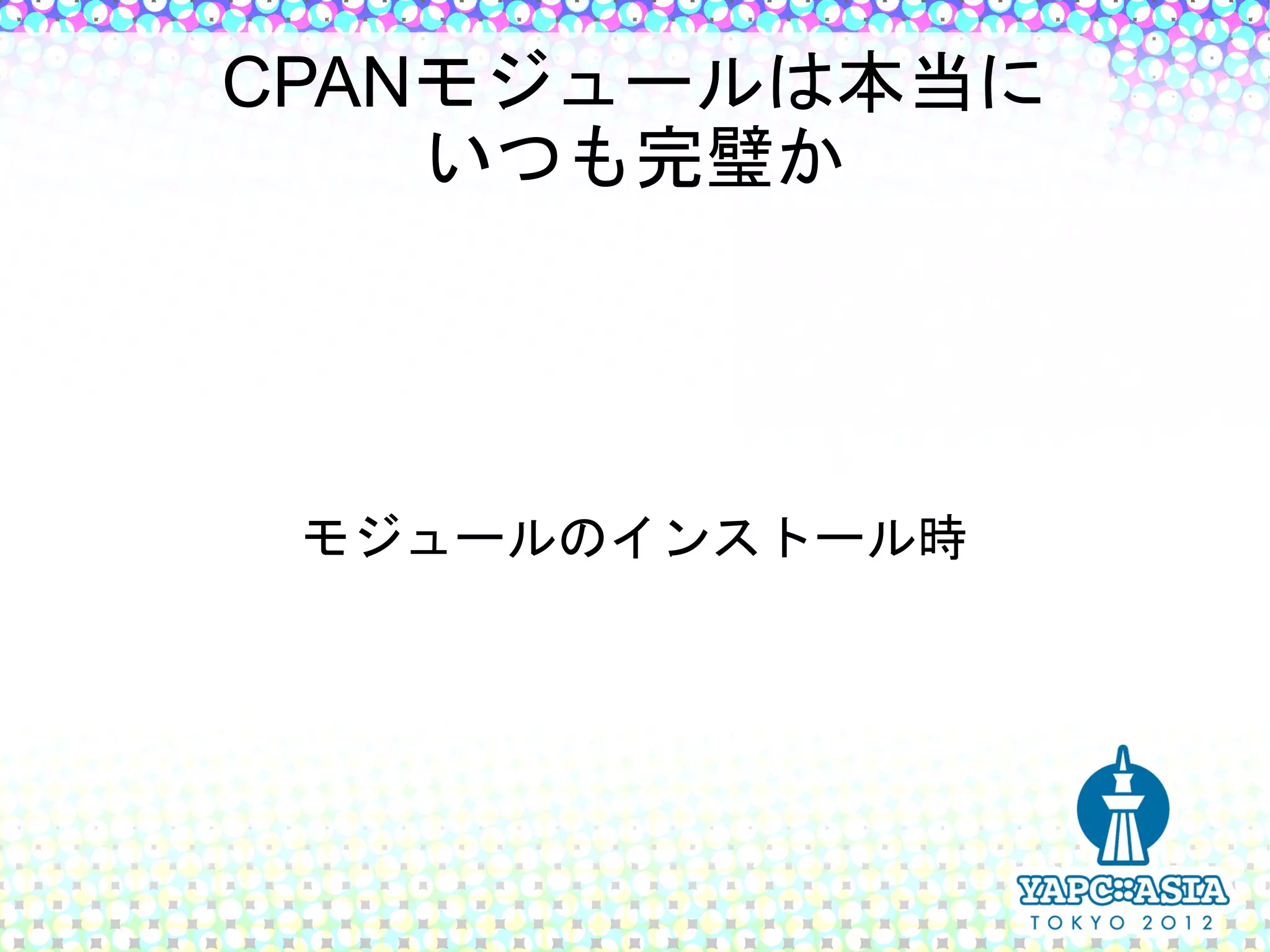 CPANモジュールは本当に
    いつも完璧か




 モジュールのインストール時
 