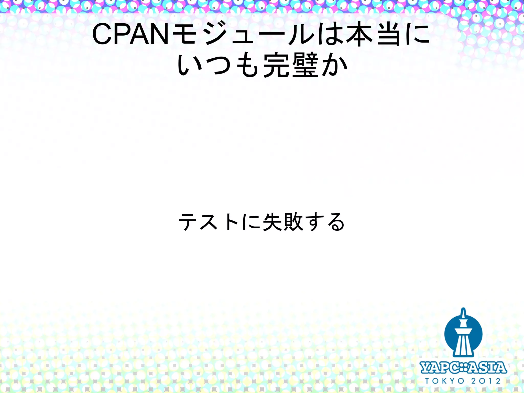 CPANモジュールは本当に
    いつも完璧か




   テストに失敗する
 