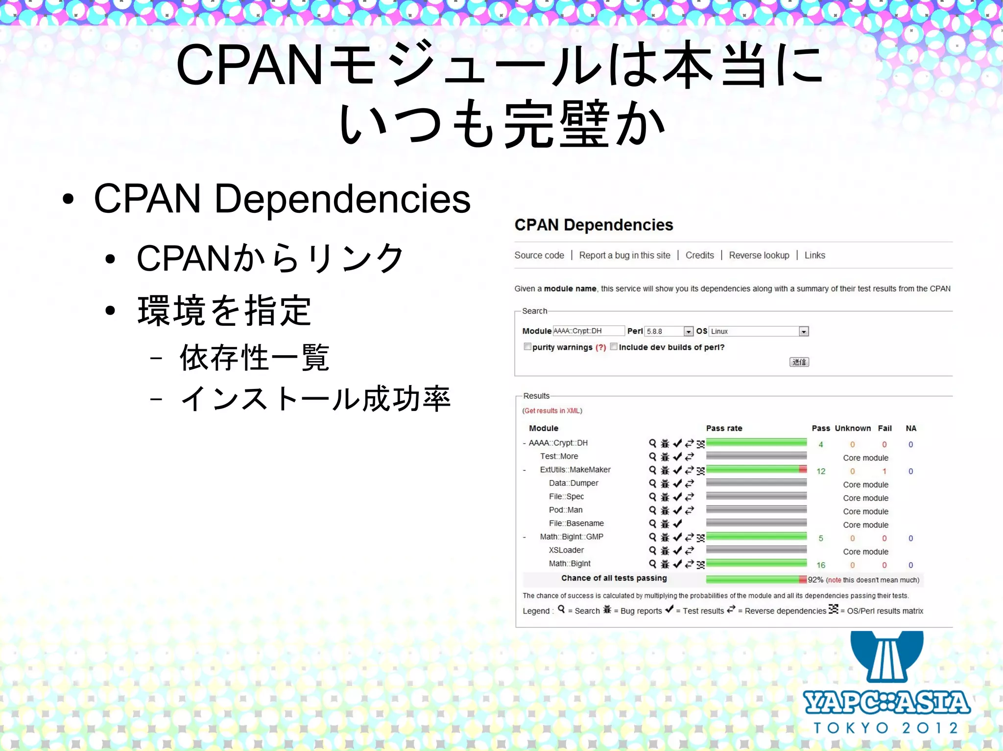 CPANモジュールは本当に
                いつも完璧か
●   CPAN Dependencies
    ●   CPANからリンク
    ●
        環境を指定
        –   依存性一覧
        –   インストール成功率
 