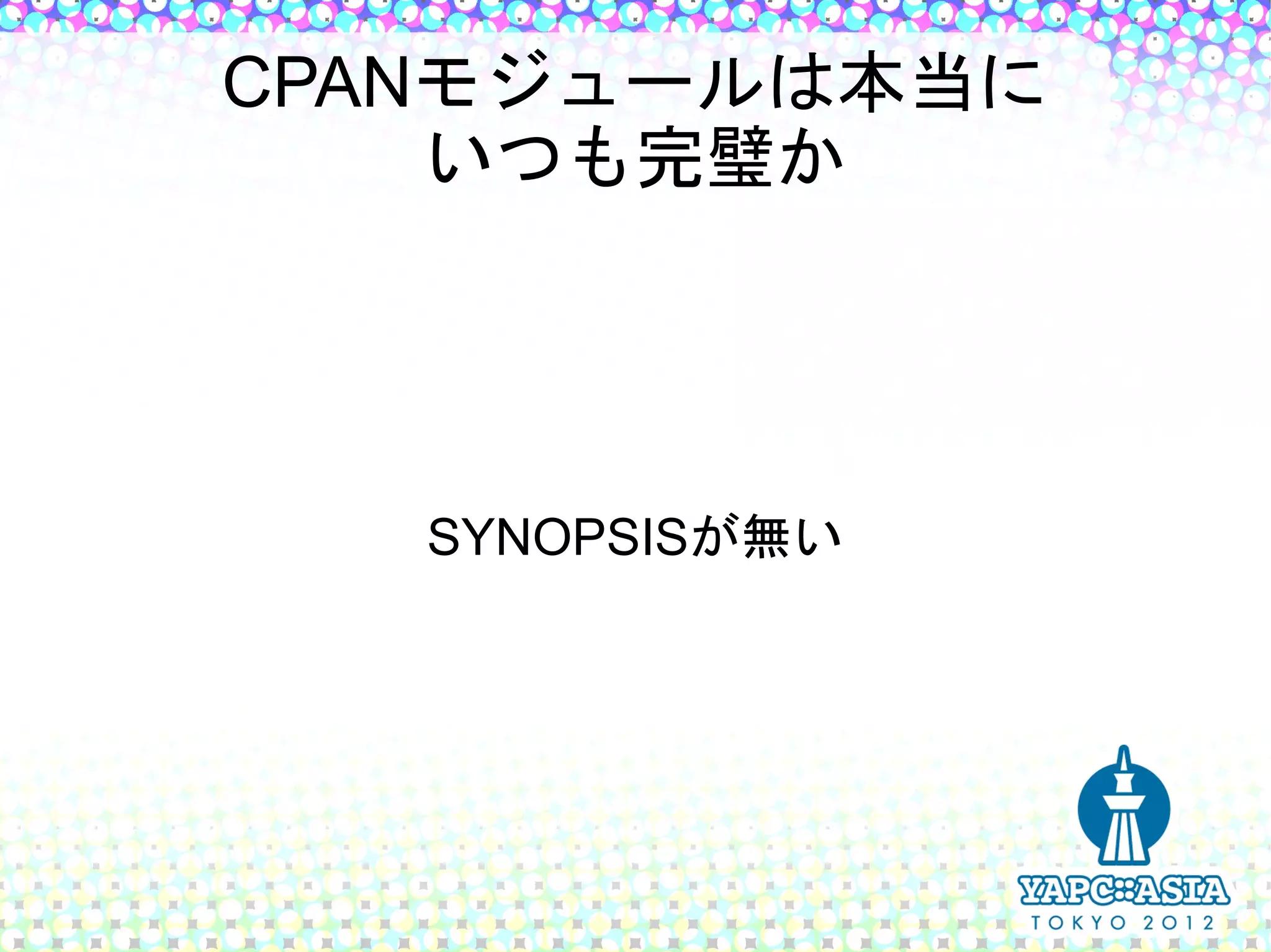 CPANモジュールは本当に
    いつも完璧か




   SYNOPSISが無い
 