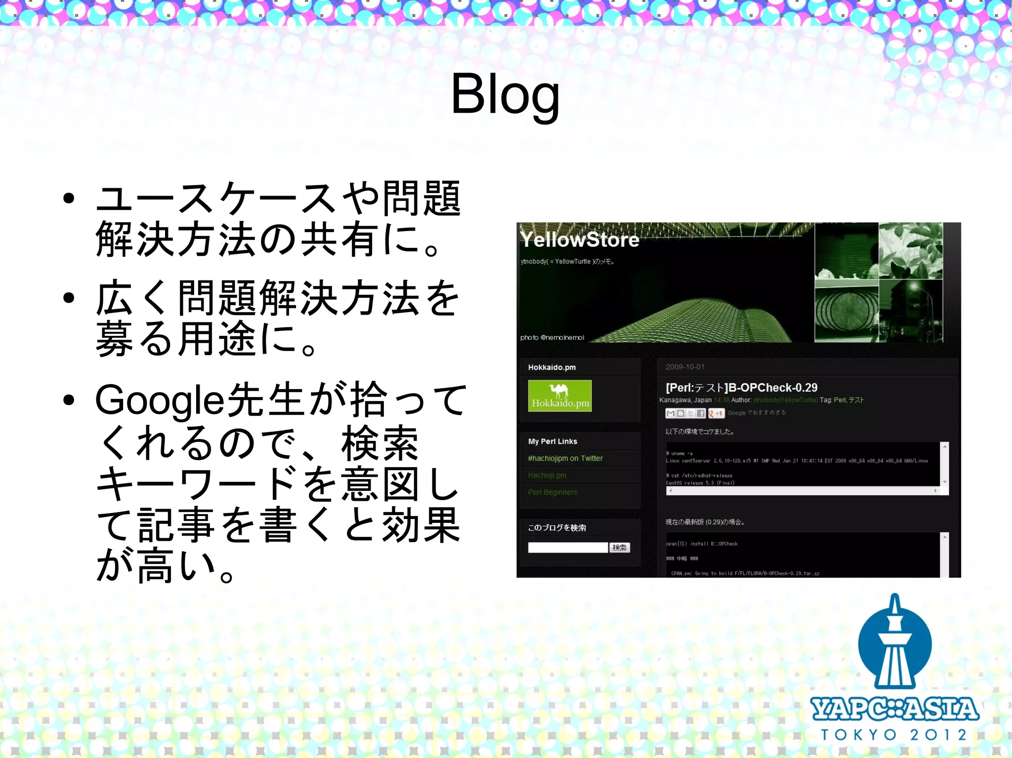 Blog
●   ユースケースや問題
    解決方法の共有に。
●   広く問題解決方法を
    募る用途に。
●   Google先生が拾って
    くれるので、検索
    キーワードを意図し
    て記事を書くと効果
    が高い。
 