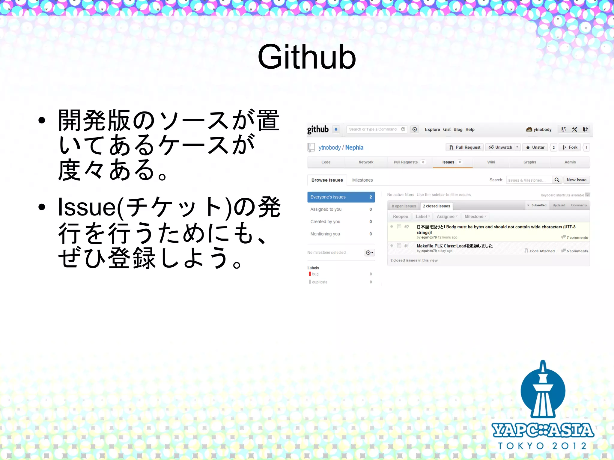 Github
●   開発版のソースが置
    いてあるケースが
    度々ある。
●   Issue(チケット)の発
    行を行うためにも、
    ぜひ登録しよう。
 