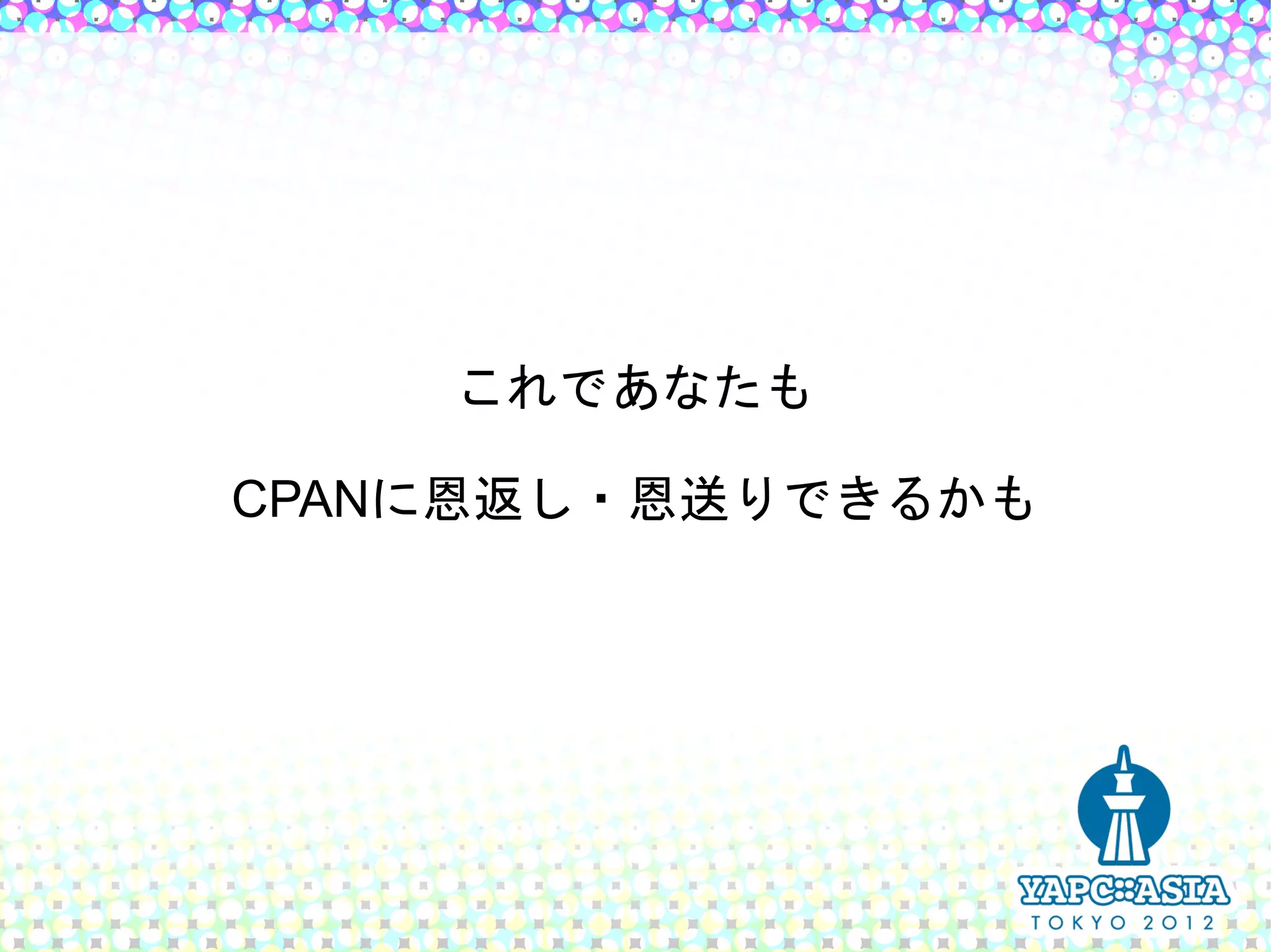 これであなたも

CPANに恩返し・恩送りできるかも
 