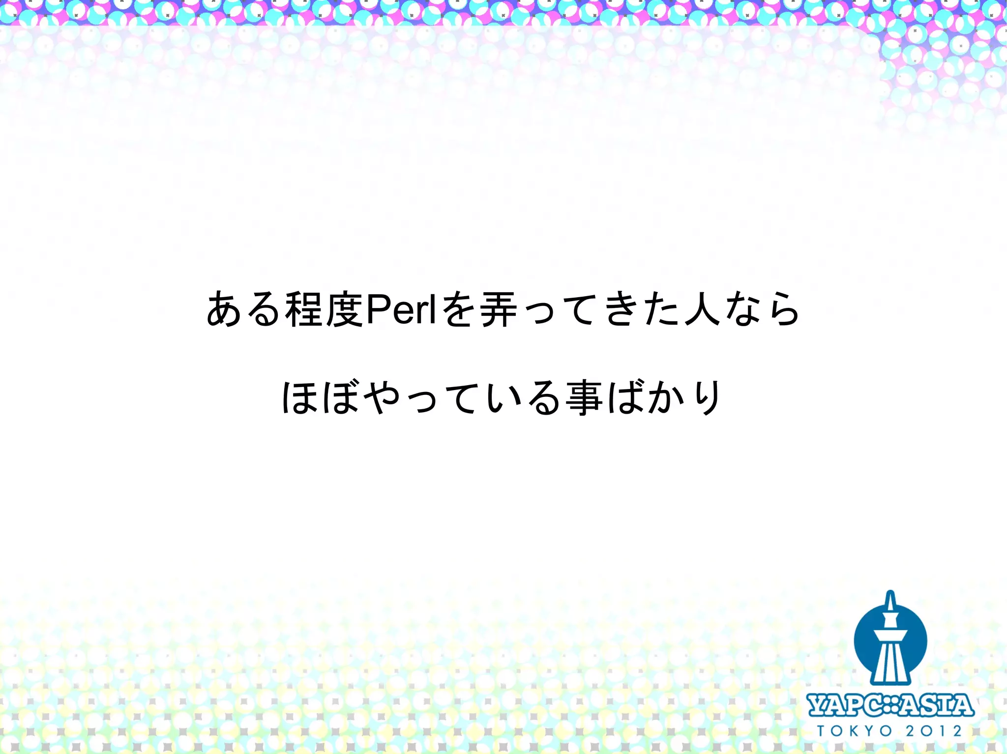 ある程度Perlを弄ってきた人なら

  ほぼやっている事ばかり
 