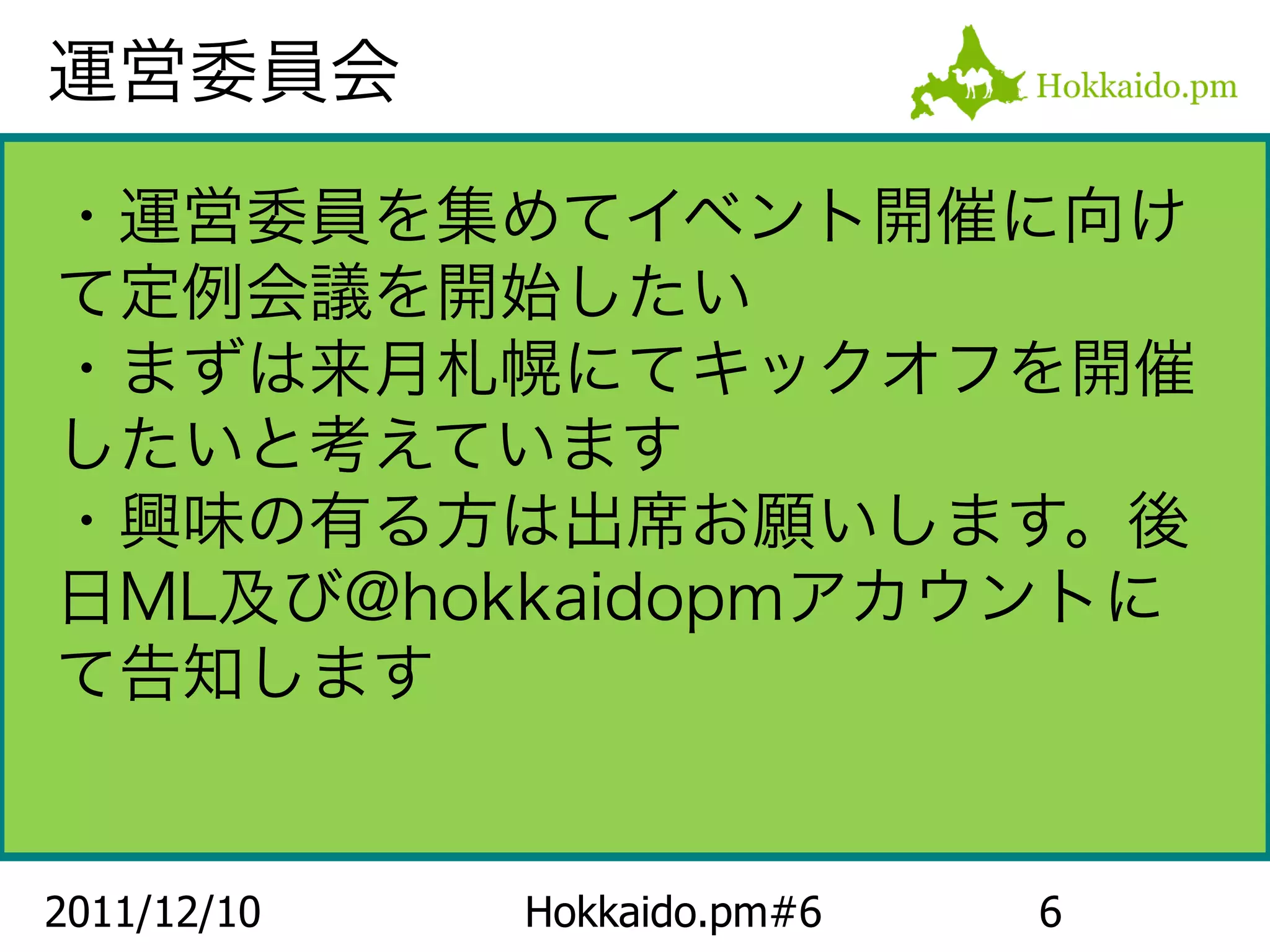 運営委員会

・運営委員を集めてイベント開催に向け
て定例会議を開始したい
・まずは来月札幌にてキックオフを開催
したいと考えています
・興味の有る方は出席お願いします。後
日ML及び@hokkaidopmアカウントに
て告知します


2011/12/10   Hokkaido.pm#6   6
 