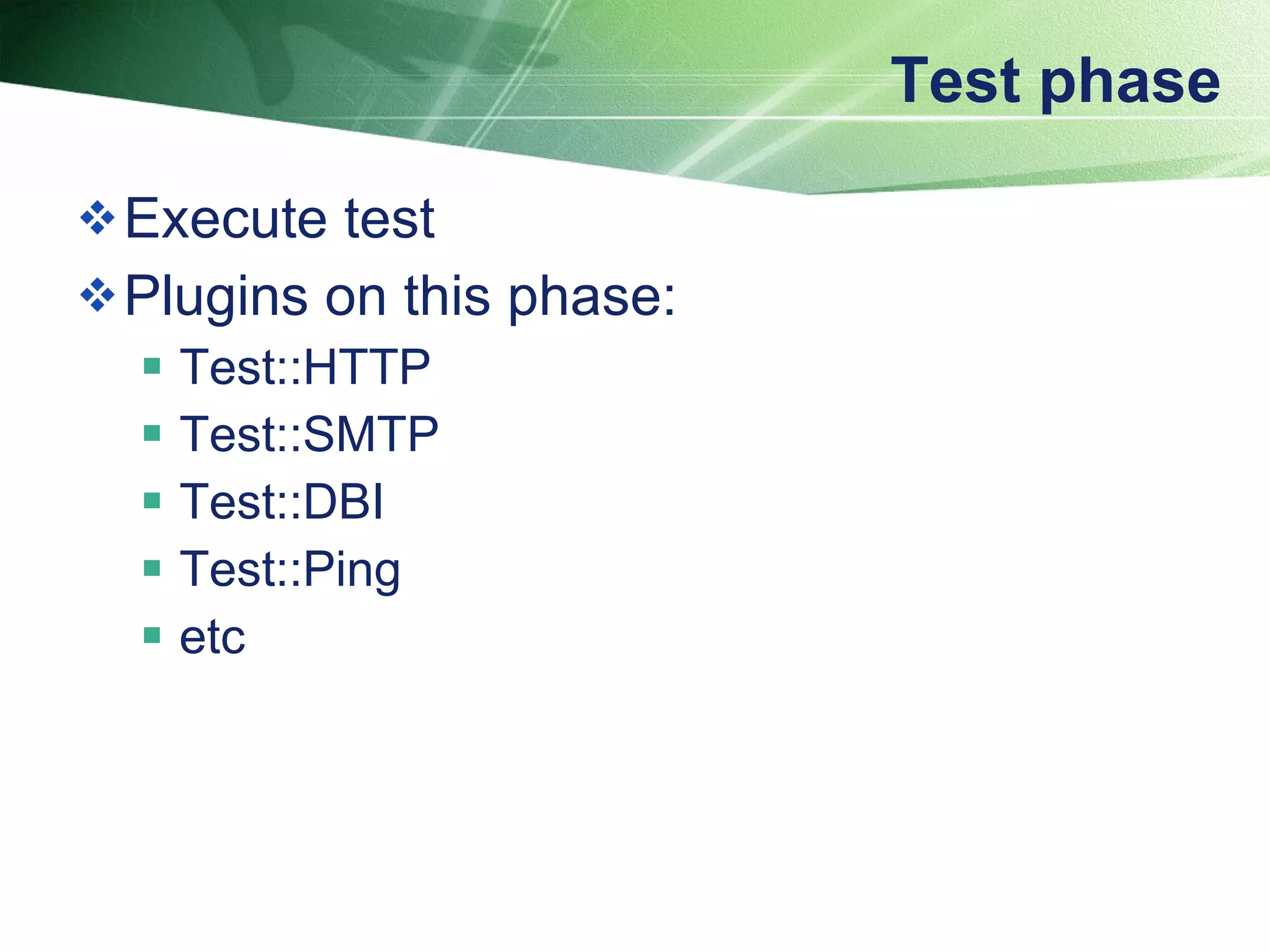 Test phase Execute test Plugins on this phase: Test::HTTP Test::SMTP Test::DBI Test::Ping etc 