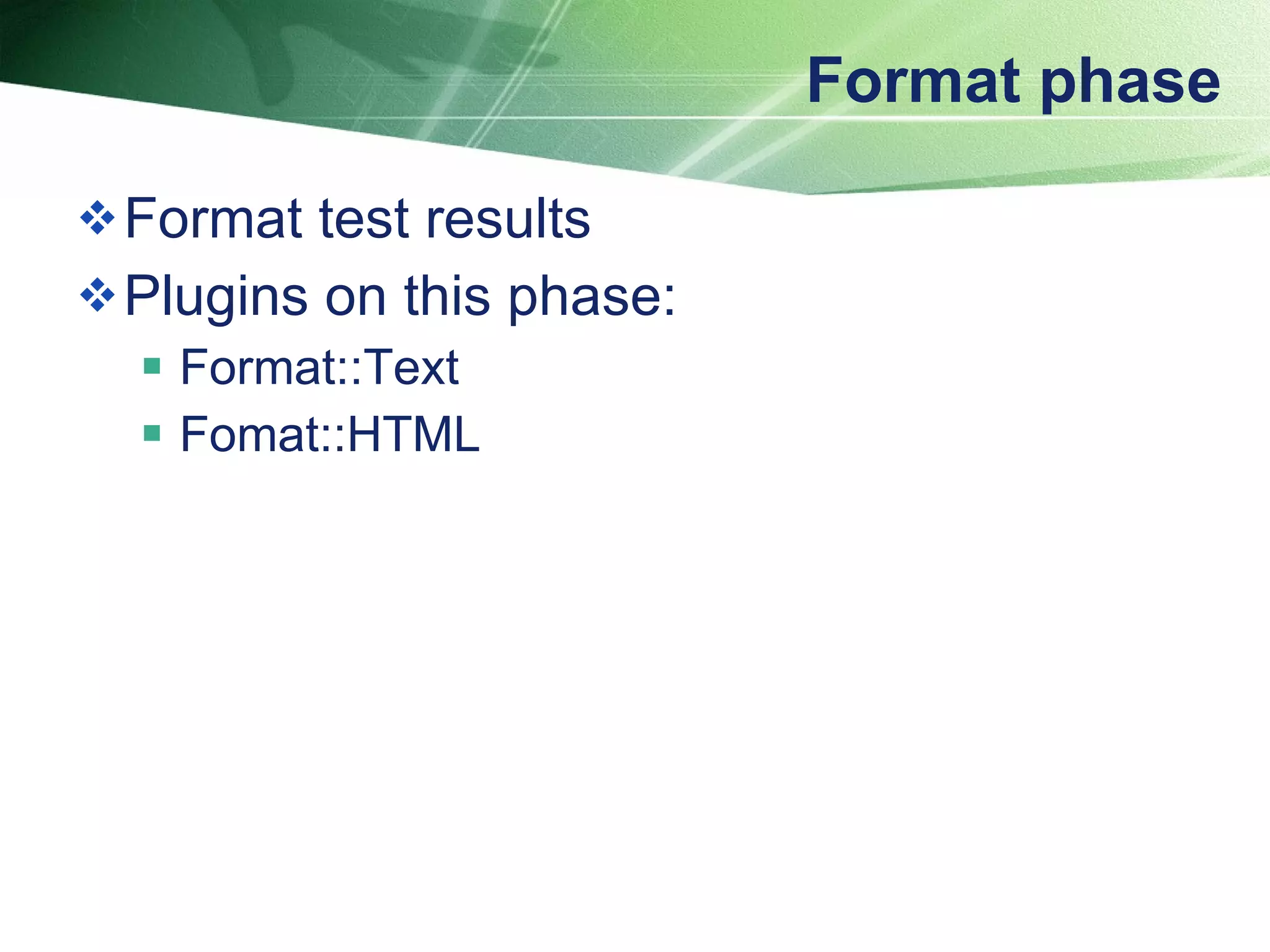 Format phase Format test results Plugins on this phase: Format::Text Fomat::HTML 