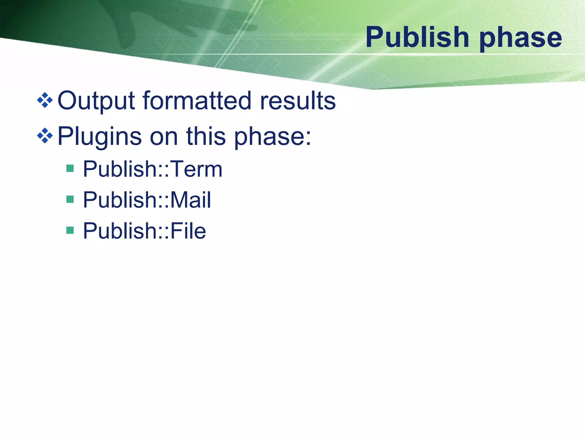 Publish phase Output formatted results Plugins on this phase: Publish::Term Publish::Mail Publish::File 