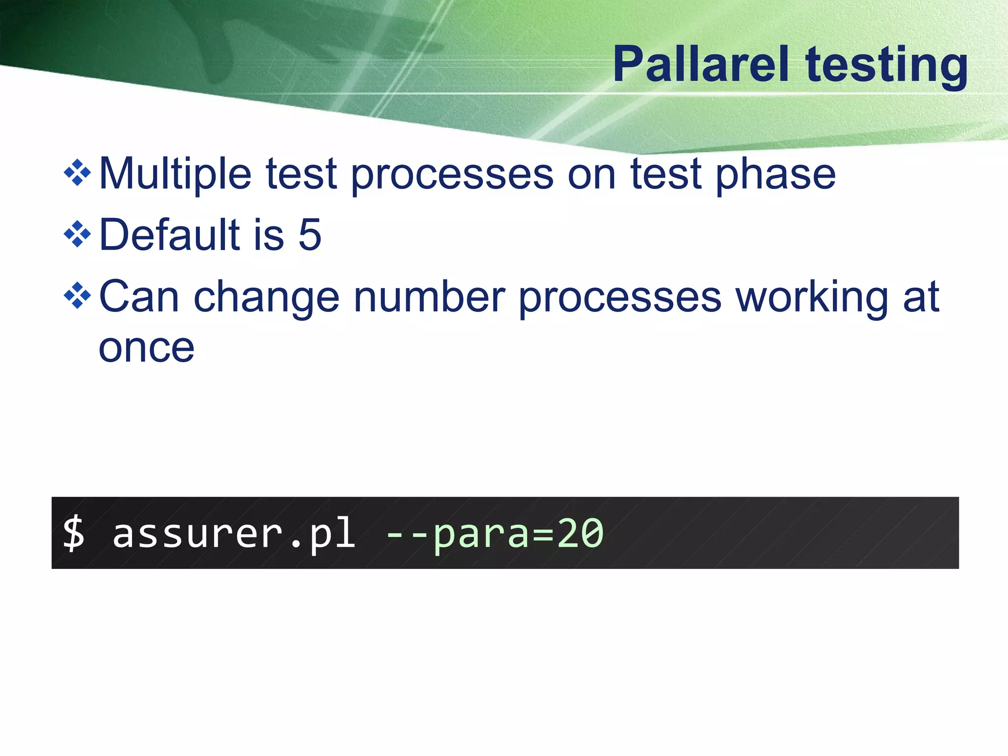 Pallarel testing Multiple test processes on test phase Default is 5 Can change number processes working at once $ assurer.pl  --para=20   
