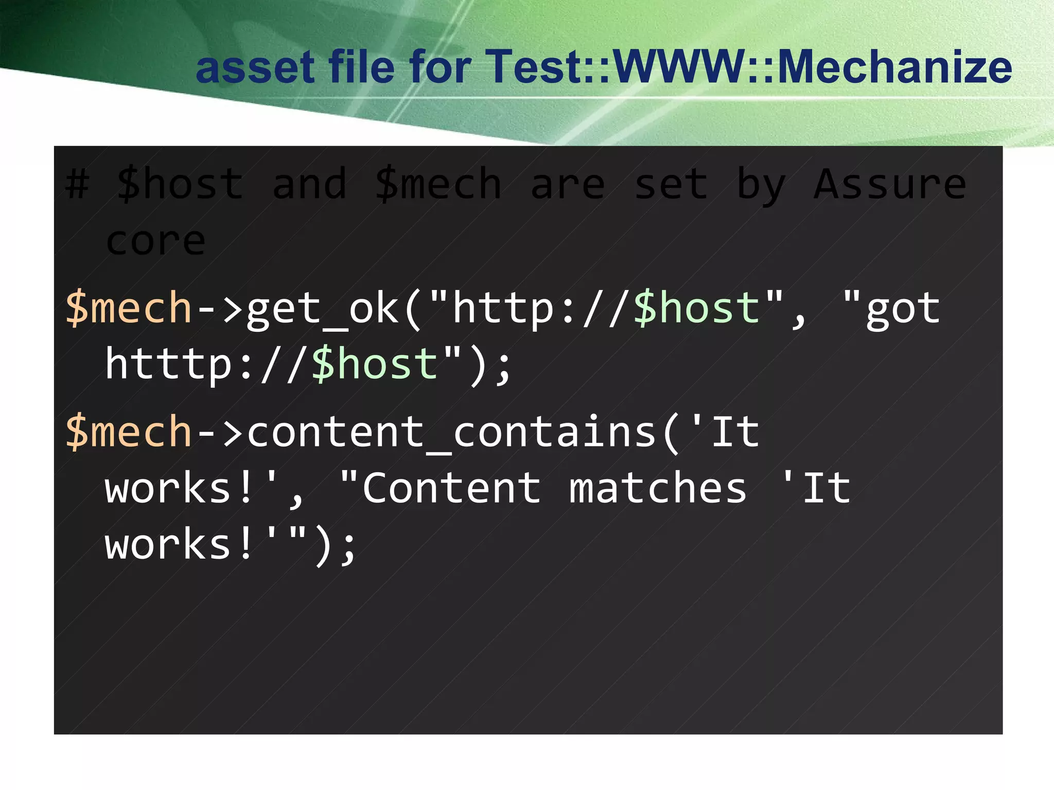 asset file for Test::WWW::Mechanize # $host and $mech are set by Assure core $mech ->get_ok("http:// $host ", "got htttp:// $host "); $mech ->content_contains('It works!', "Content matches 'It works!'");  