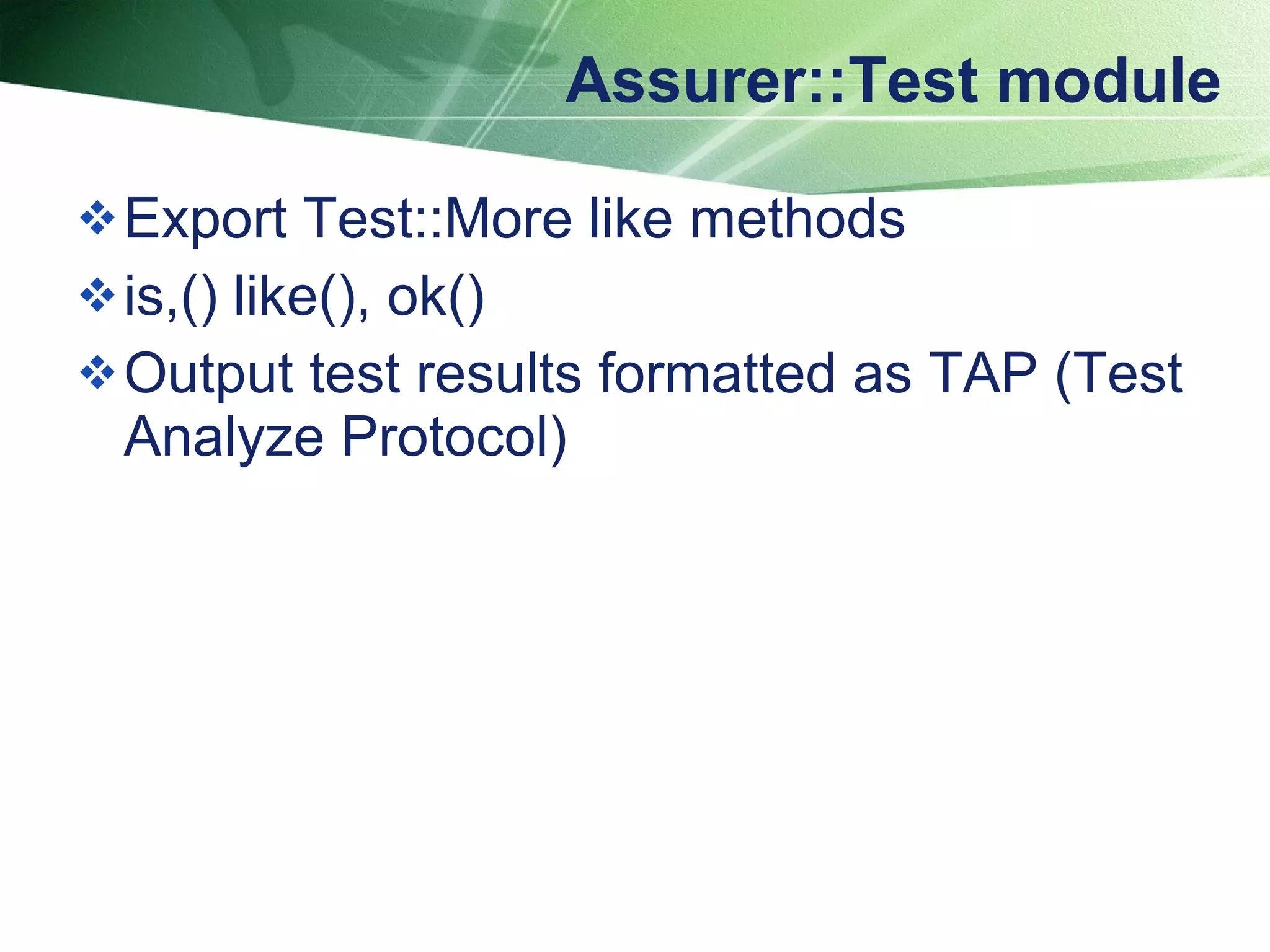 Assurer::Test module Export Test::More like methods is,() like(), ok() Output test results formatted as TAP (Test Analyze Protocol)  