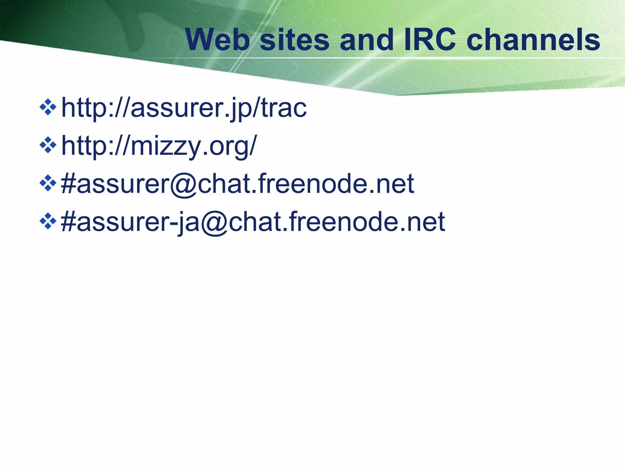 Web sites and IRC channels http://assurer.jp/trac http://mizzy.org/ #assurer@chat.freenode.net #assurer-ja@chat.freenode.net 