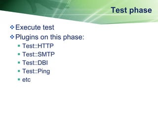 Test phase Execute test Plugins on this phase: Test::HTTP Test::SMTP Test::DBI Test::Ping etc 