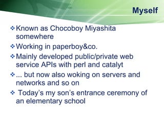 Myself <ul><li>Known as Chocoboy Miyashita somewhere </li></ul><ul><li>Working in paperboy&co. </li></ul><ul><li>Mainly de...