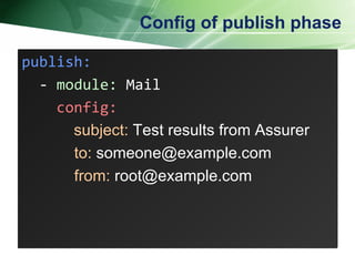 Config of publish phase publish: - module: Mail config: subject: Test results from Assurer to: someone@example.com from: root@example.com publish: -  module:  Mail config: subject:  Test results from Assurer to:  someone@example.com from:  root@example.com 