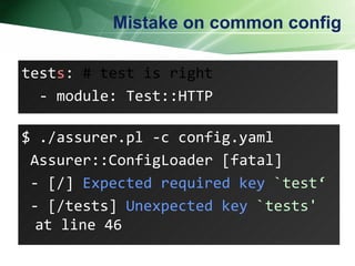 Mistake on common config test s :  # test is right - module: Test::HTTP  $ ./assurer.pl -c config.yaml Assurer::ConfigLoader [fatal] - [/]  Expected required key  `test&lsquo; - [/tests]  Unexpected key  `tests'  at line 46  