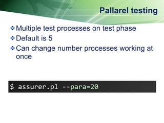 Pallarel testing Multiple test processes on test phase Default is 5 Can change number processes working at once $ assurer.pl  --para=20   