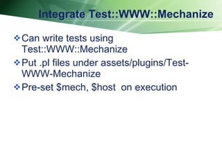 Integrate Test::WWW::Mechanize Can write tests using Test::WWW::Mechanize  Put .pl files under assets/plugins/Test-WWW-Mechanize  Pre-set $mech, $host  on execution 