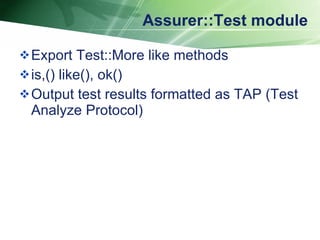 Assurer::Test module Export Test::More like methods is,() like(), ok() Output test results formatted as TAP (Test Analyze Protocol)  