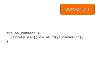 COMPONENT




sub on_connect {
  $irc->yield(join => “#yapcbrasil”);
}
 