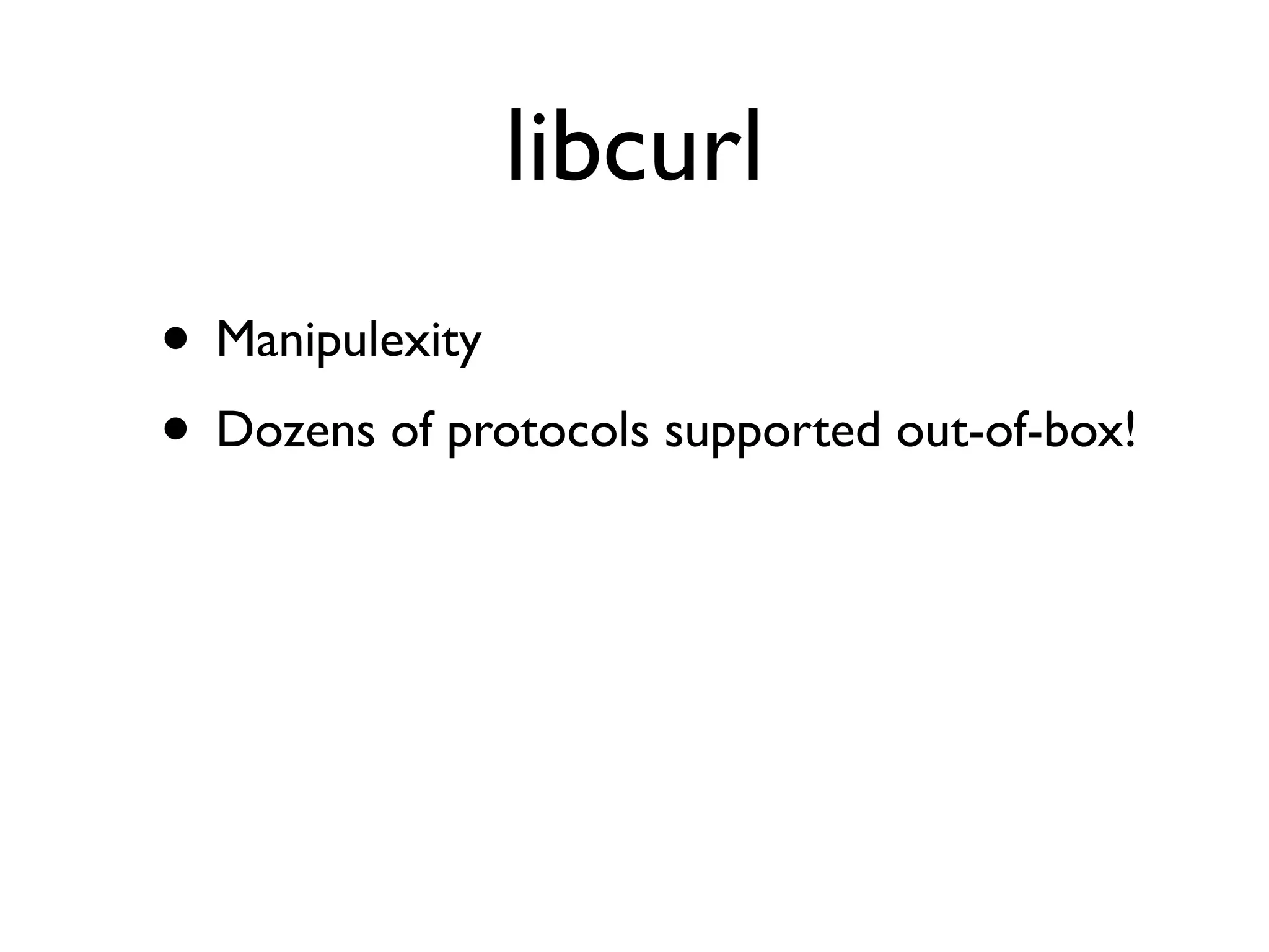 libcurl
• Manipulexity
• Dozens of protocols supported out-of-box!
 