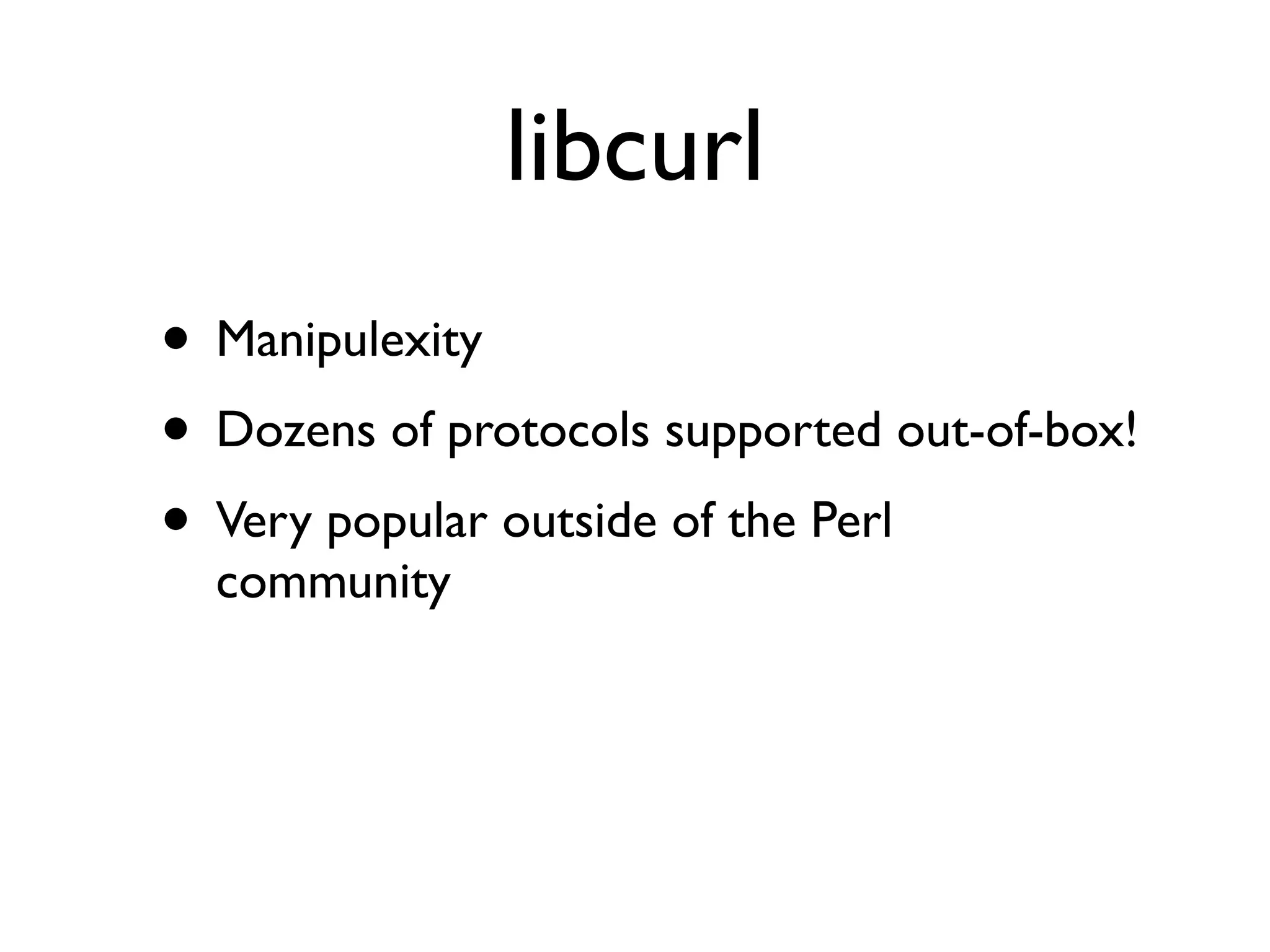 libcurl
• Manipulexity
• Dozens of protocols supported out-of-box!
• Very popular outside of the Perl
community
 