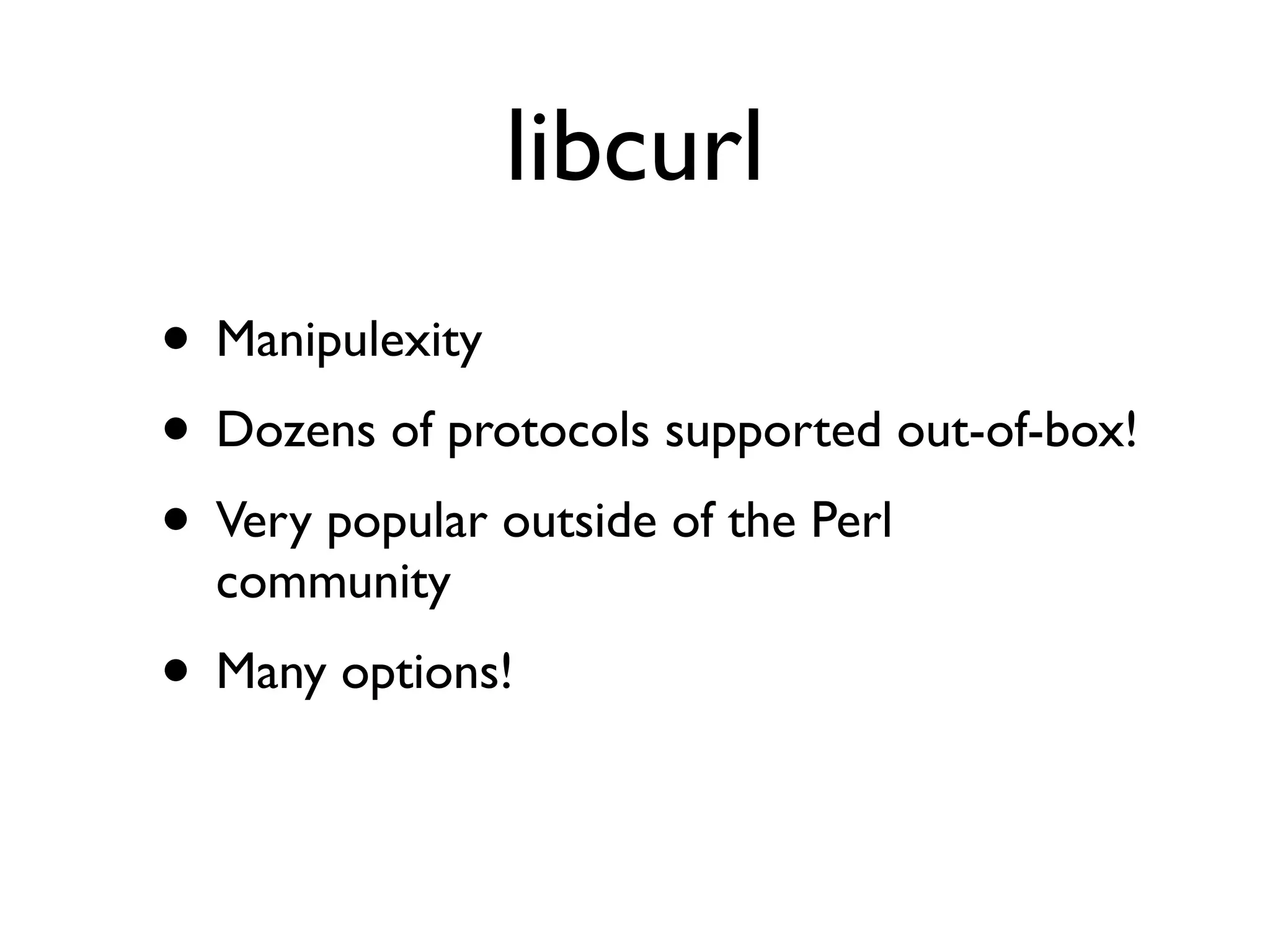 libcurl
• Manipulexity
• Dozens of protocols supported out-of-box!
• Very popular outside of the Perl
community
• Many options!
 