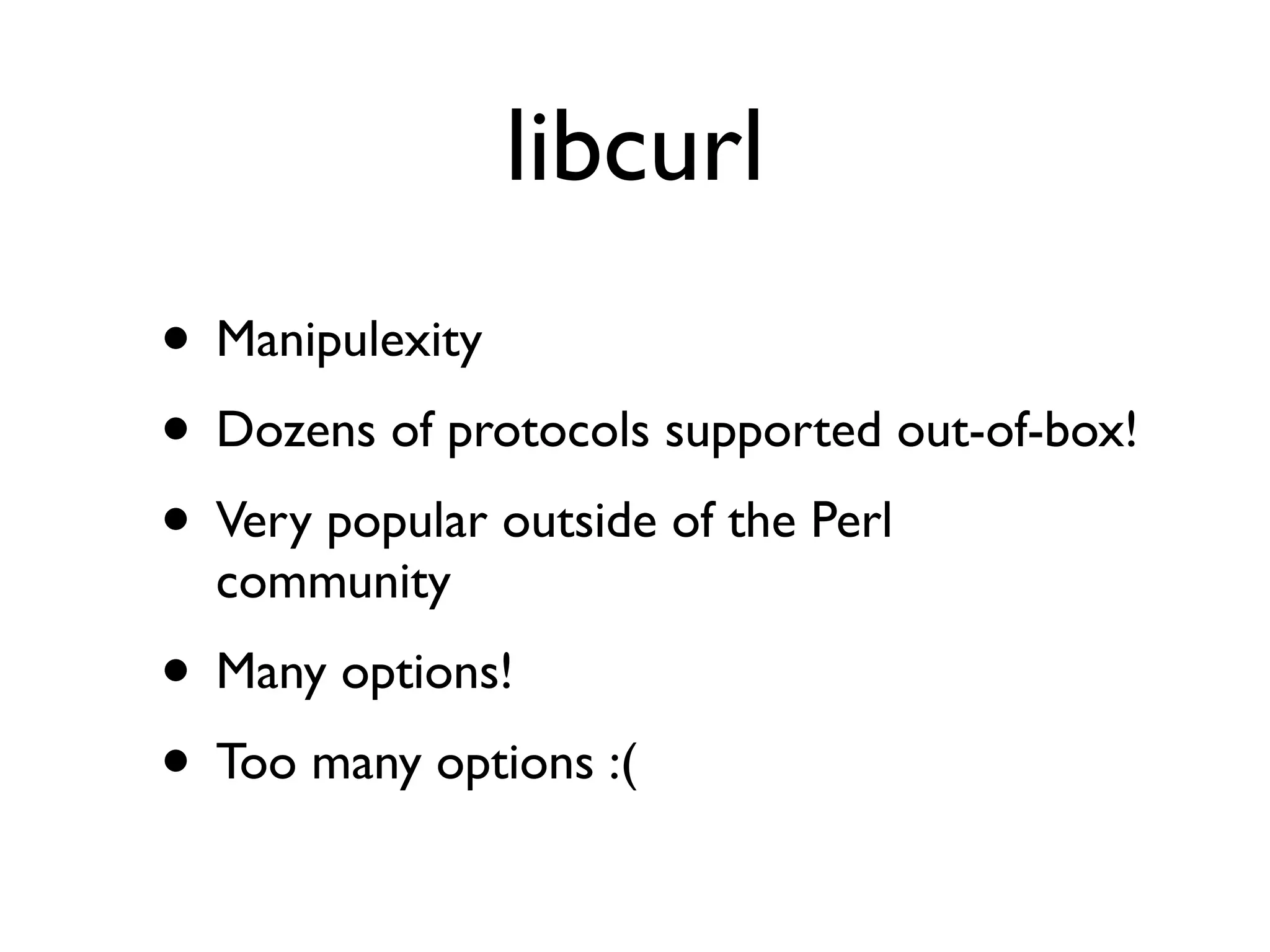 libcurl
• Manipulexity
• Dozens of protocols supported out-of-box!
• Very popular outside of the Perl
community
• Many options!
• Too many options :(
 