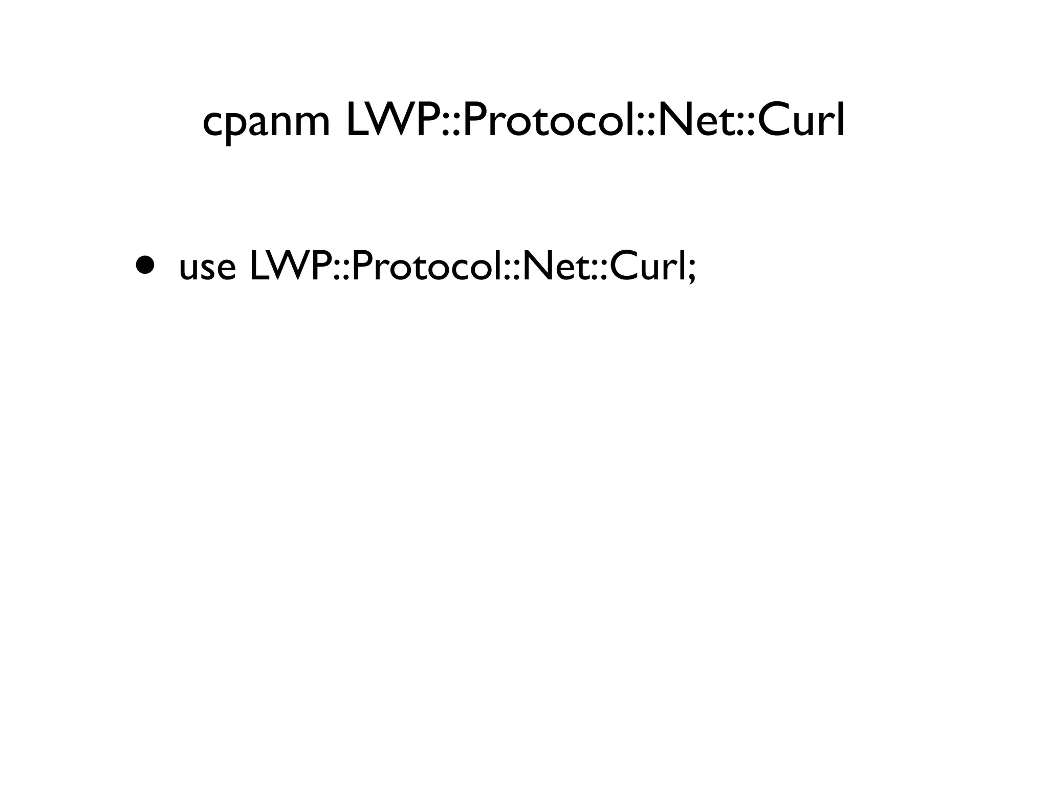 cpanm LWP::Protocol::Net::Curl
• use LWP::Protocol::Net::Curl;
 