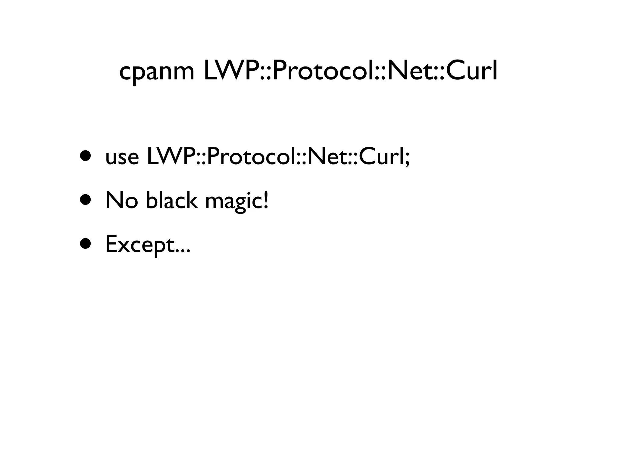 cpanm LWP::Protocol::Net::Curl
• use LWP::Protocol::Net::Curl;
• No black magic!
• Except...
 