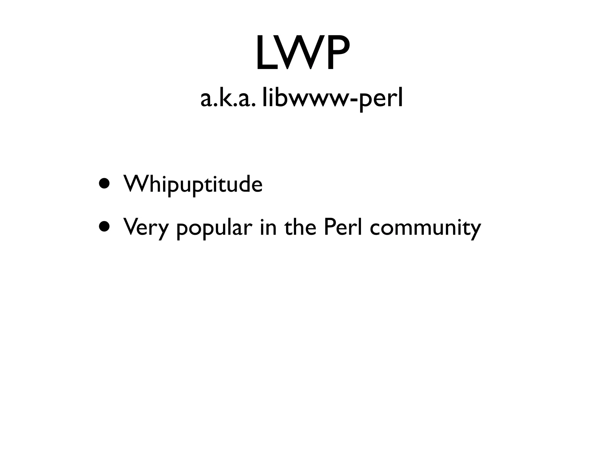 LWP
a.k.a. libwww-perl
• Whipuptitude
• Very popular in the Perl community
 