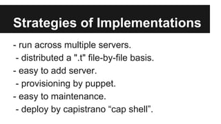 Strategies of Implementations
- run across multiple servers.
- distributed a ".t" file-by-file basis.
- easy to add server...