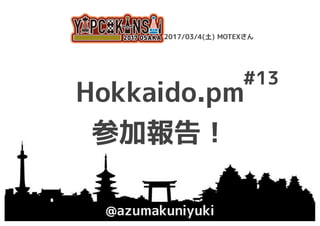 Hokkaido.pm
参加報告！
@azumakuniyuki
YAPC::Kansai 2017 Osaka 2017/03/4(土) MOTEXさん
#13
 