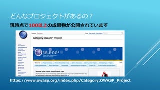 どんなプロジェクトがあるの？
現時点で100以上の成果物が公開されています
https://www.owasp.org/index.php/Category:OWASP_Project
 