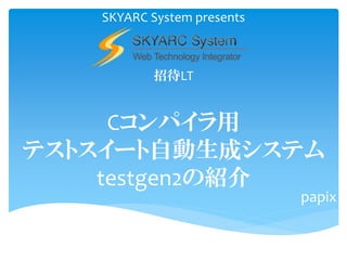 SKYARC System presents



          招待LT


     Cコンパイラ用
テストスイート自動生成システム
    testgen2の紹介
                            papix
 