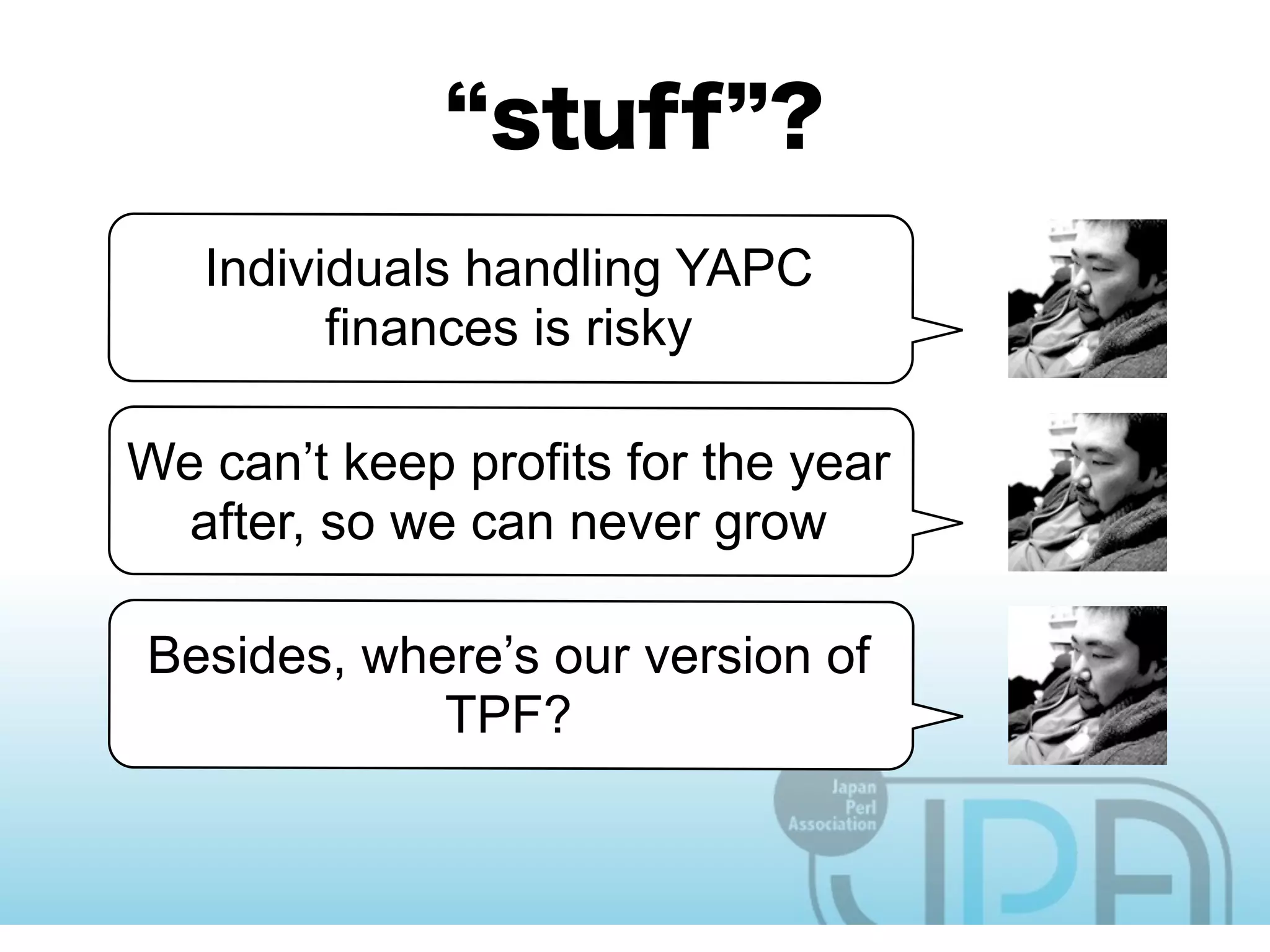 Individuals handling YAPC
         finances is risky

We can’t keep profits for the year
  after, so we can never grow

Besides, where’s our version of
            TPF?
 