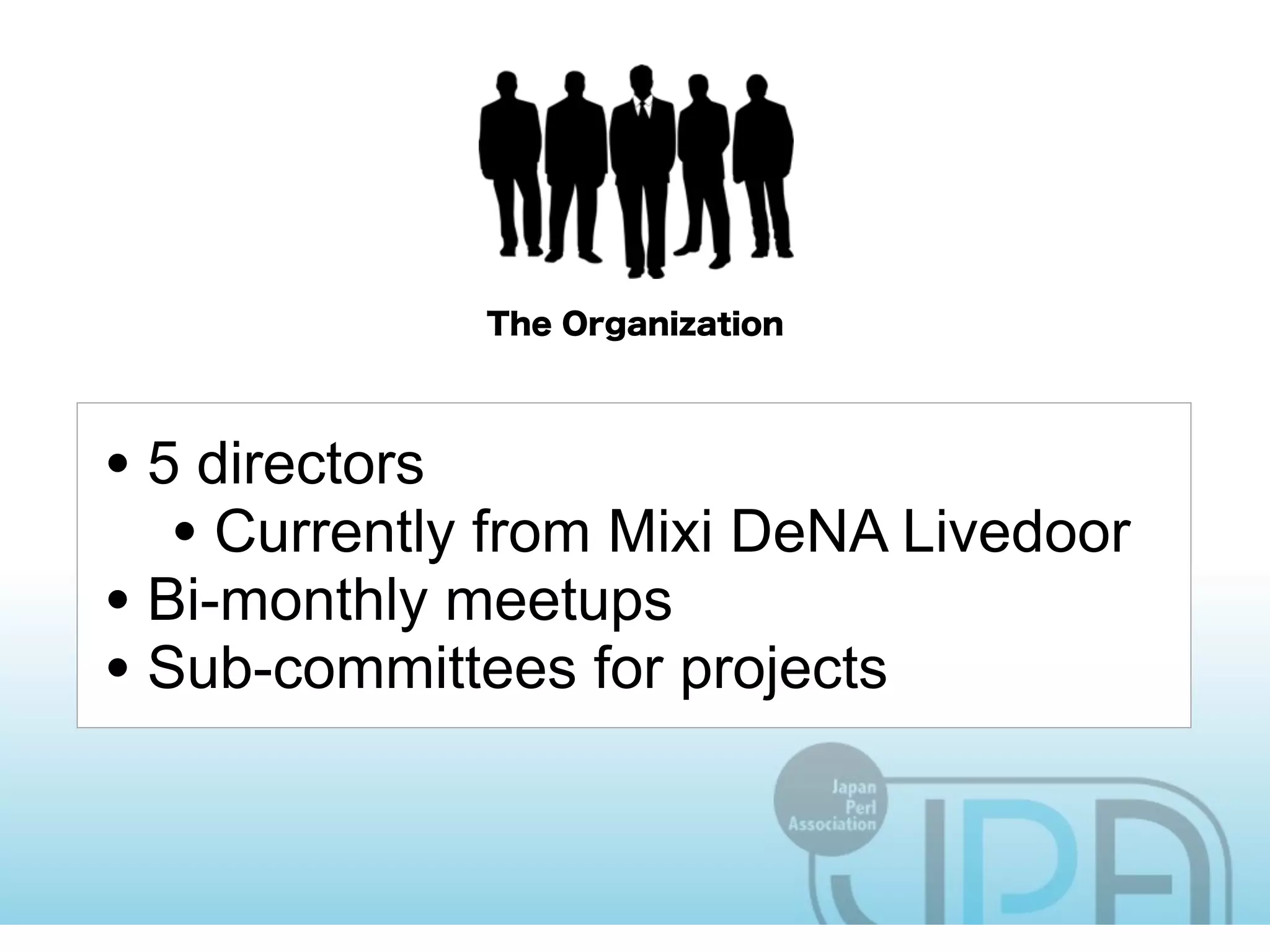 • 5 directors
   • Currently from Mixi DeNA Livedoor
• Bi-monthly meetups
• Sub-committees for projects
 