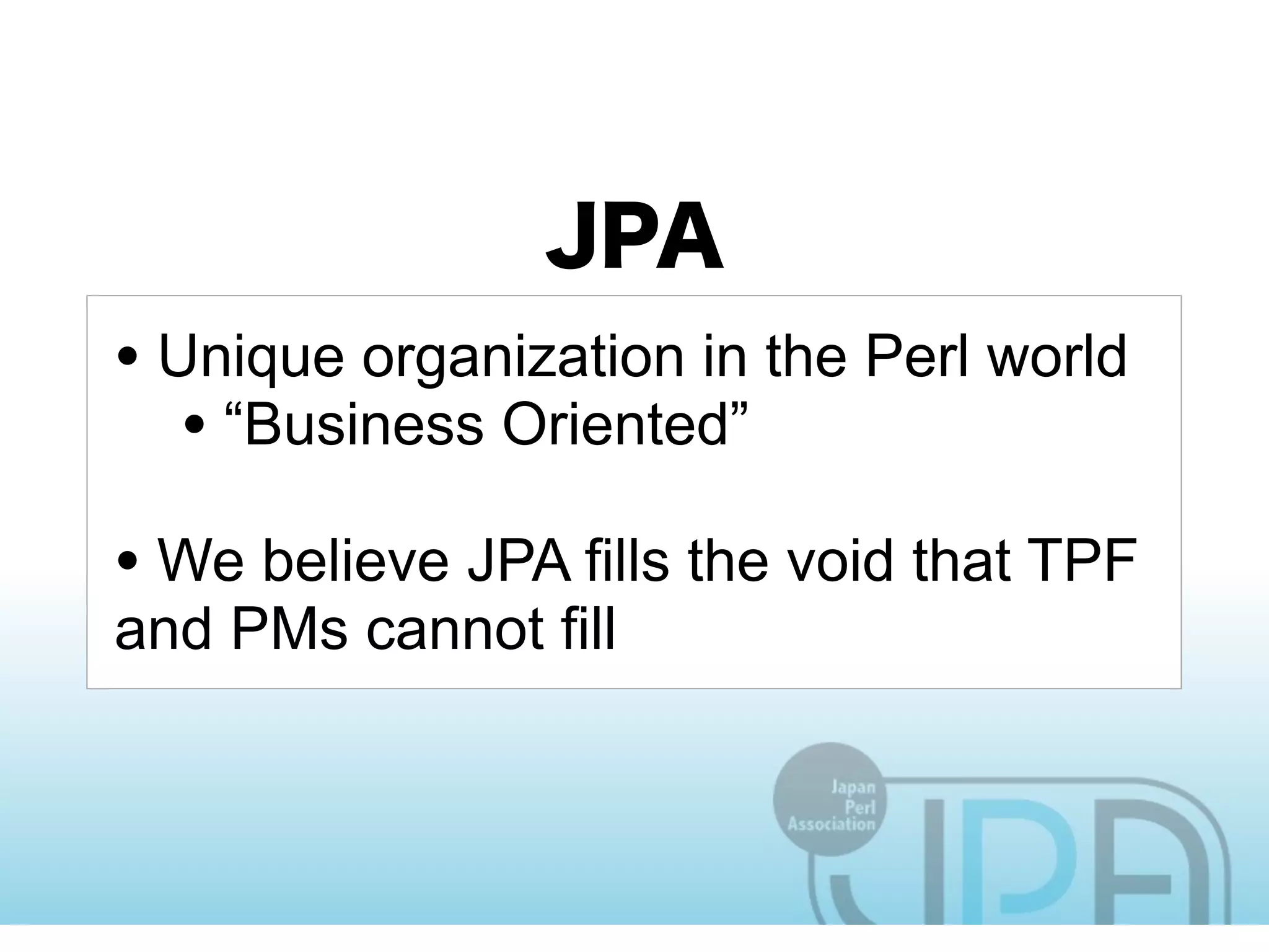• Unique organization in the Perl world
   • “Business Oriented”
• We believe JPA fills the void that TPF
and PMs cannot fill
 