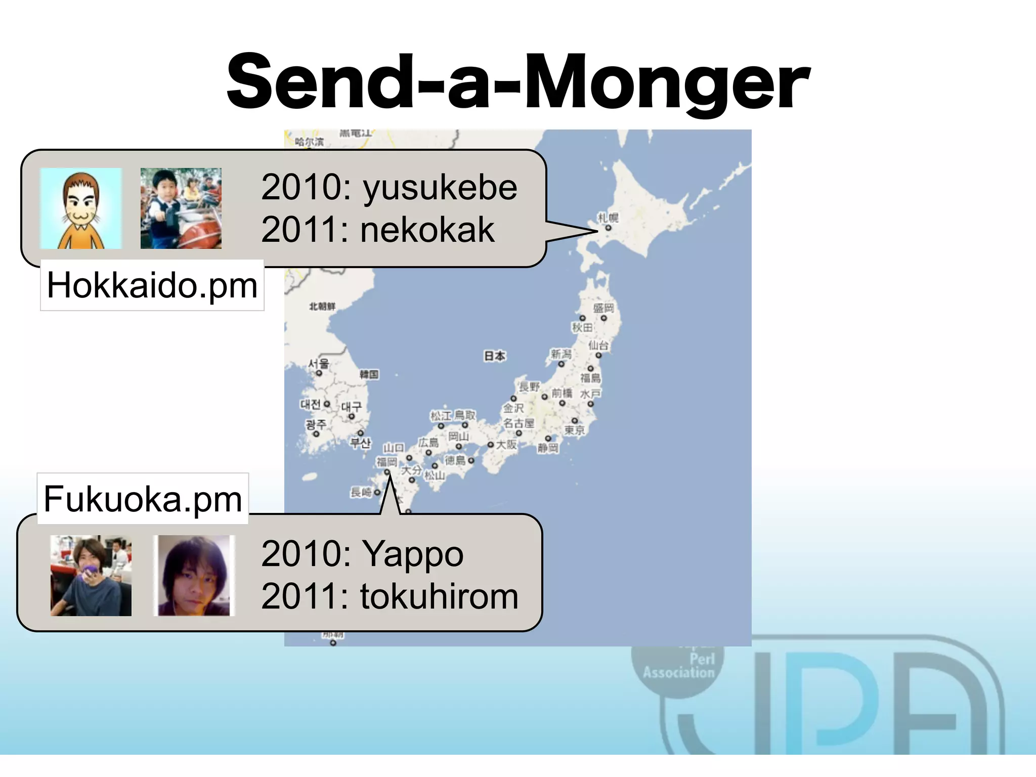2010: yusukebe
              2011: nekokak
Hokkaido.pm




Fukuoka.pm
              2010: Yappo
              2011: tokuhirom
 