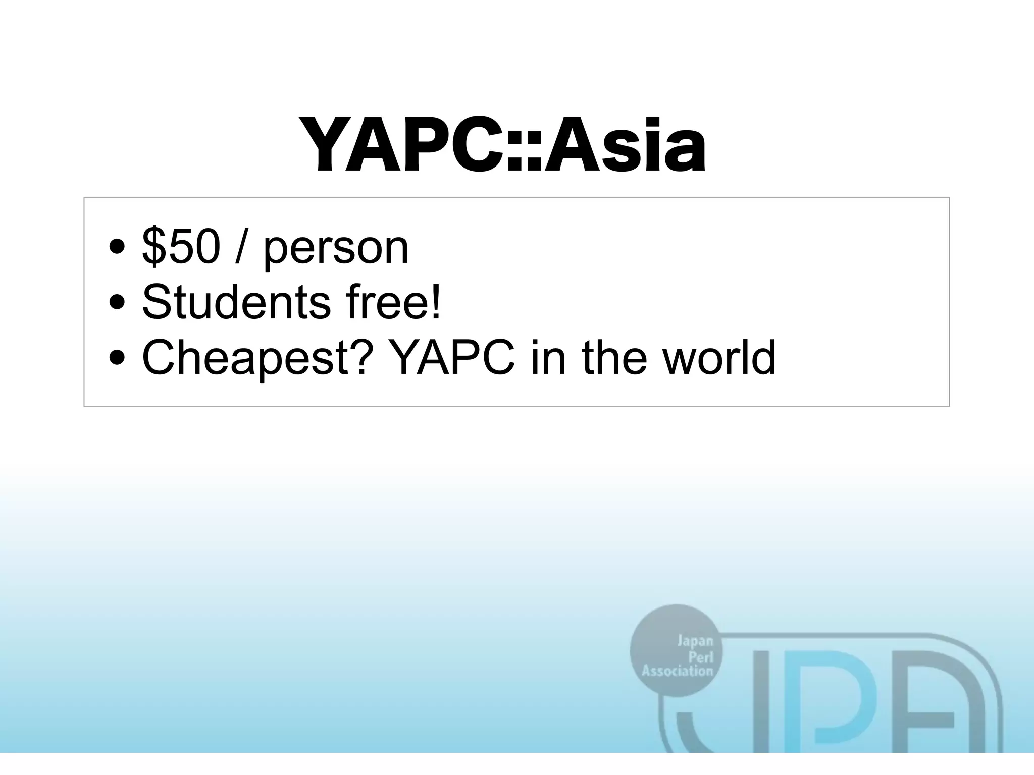 • $50 / person
• Students free!
• Cheapest? YAPC in the world
 