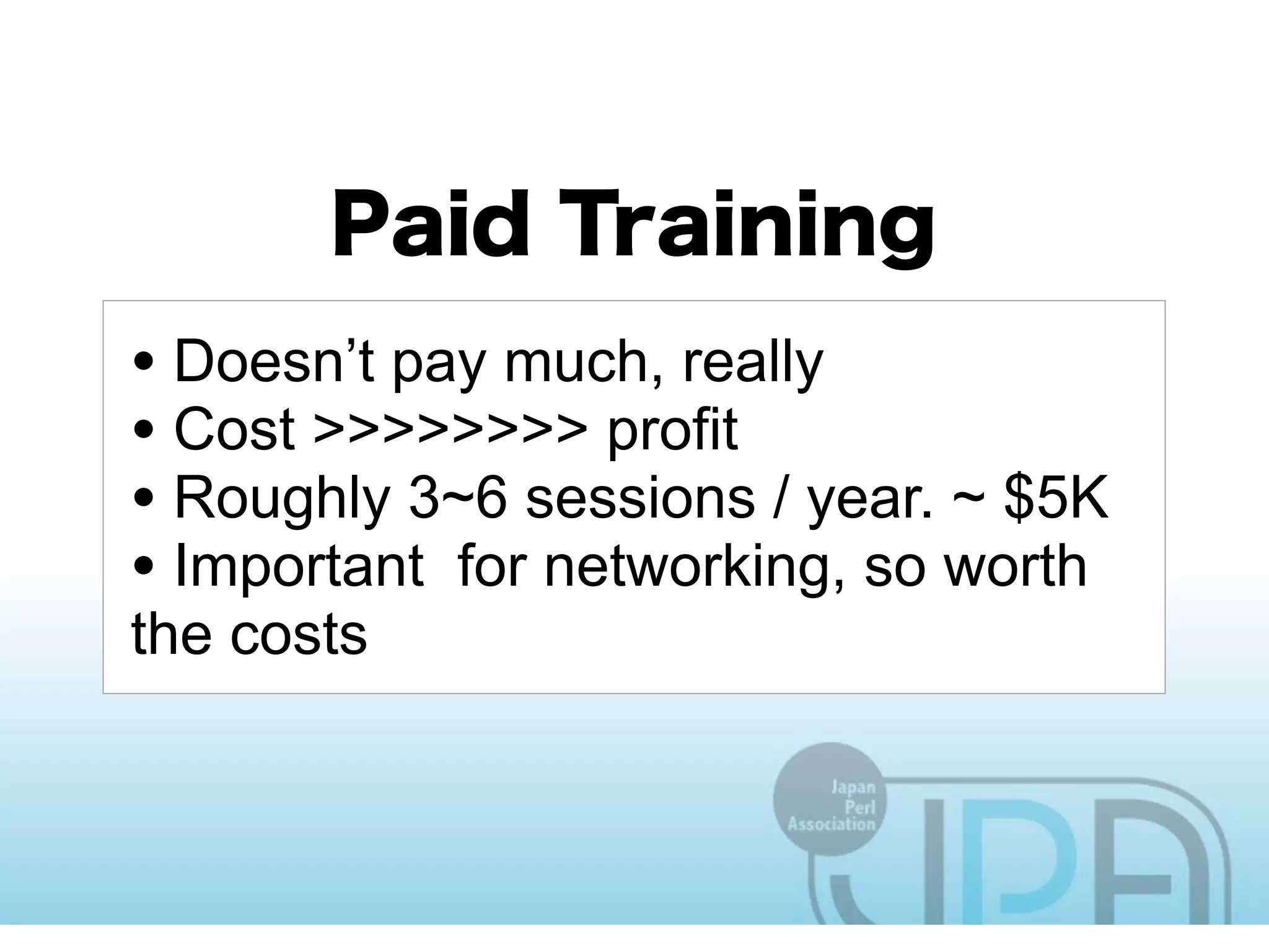 • Doesn’t pay much, really
• Cost >>>>>>>> profit
• Roughly 3~6 sessions / year. ~ $5K
• Important for networking, so worth
the costs
 