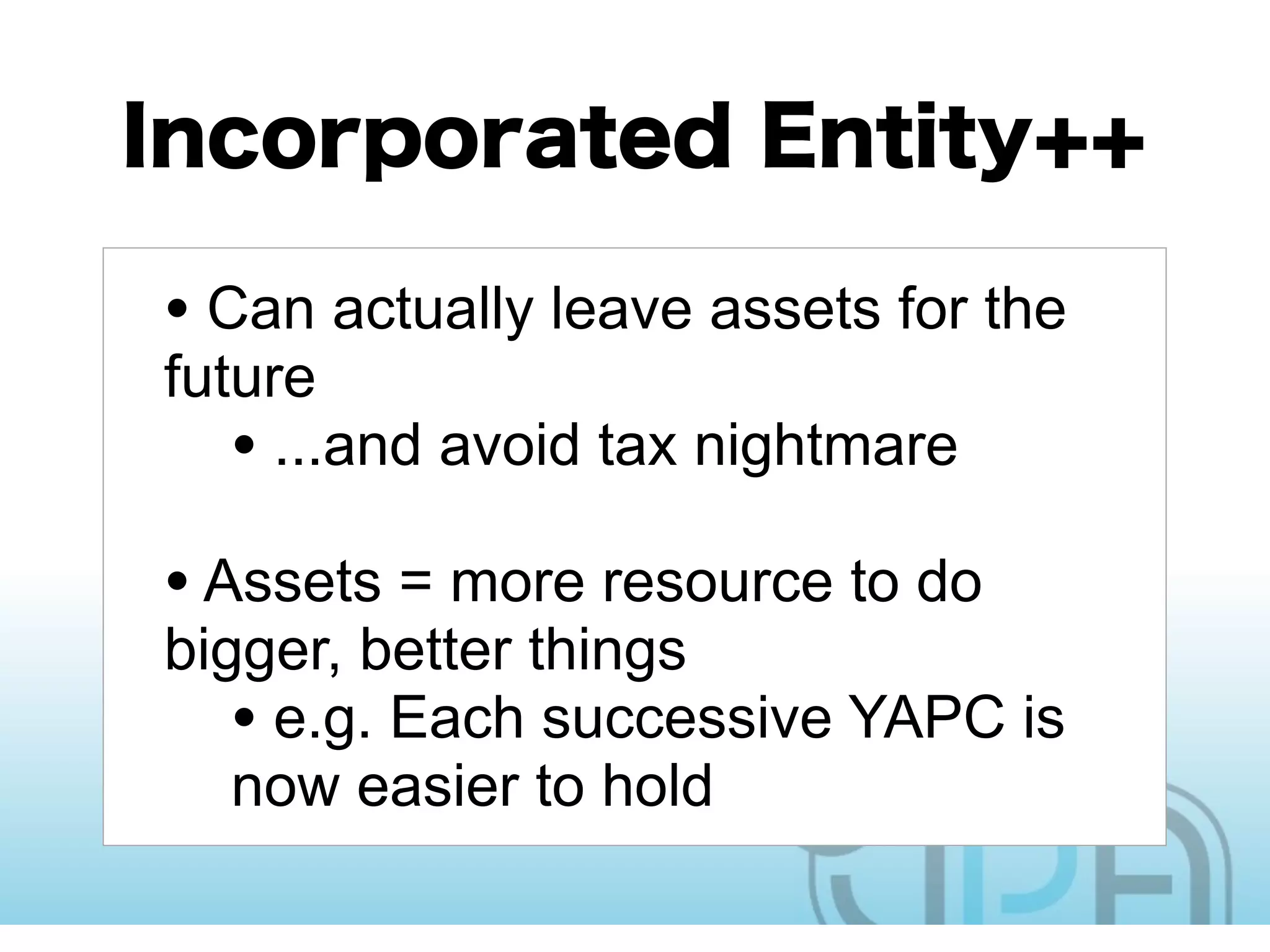 • Can actually leave assets for the
future
   • ...and avoid tax nightmare
• Assets = more resource to do
bigger, better things
   • e.g. Each successive YAPC is
   now easier to hold
 