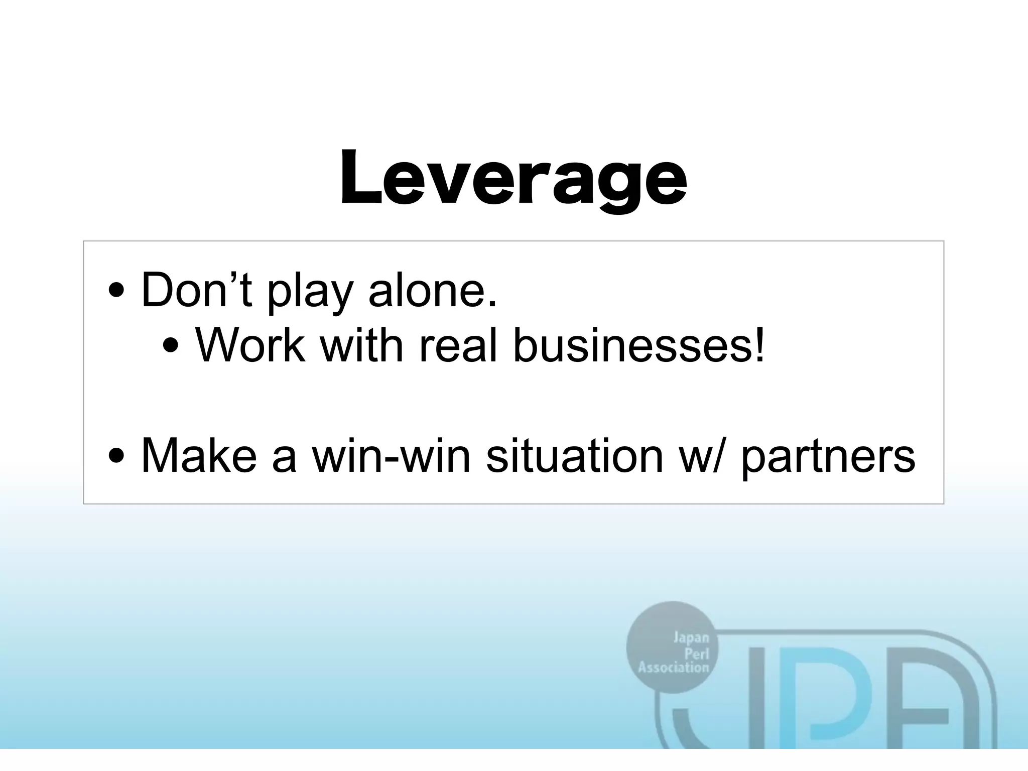 • Don’t play alone.
   • Work with real businesses!
• Make a win-win situation w/ partners
 