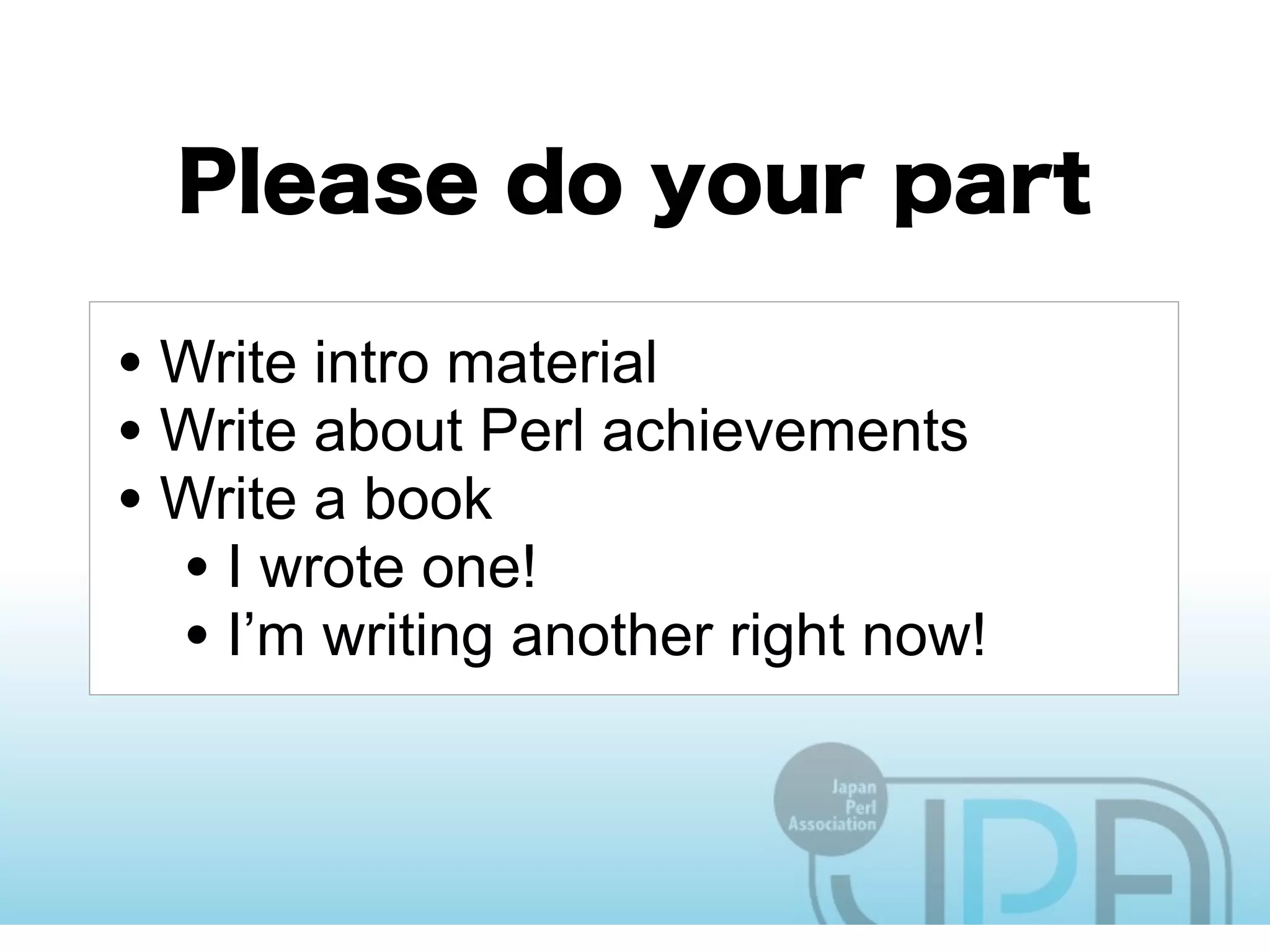 • Write intro material
• Write about Perl achievements
• Write a book
  • I wrote one!
  • I’m writing another right now!
 