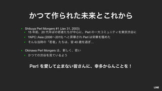 ● Shibuya Perl Mongers #1 (Jan 31, 2003)
● 15 20 Perl
● YAPC::Asia (2006 2015) Perl
● 40 …
● Okinawa Perl Mongers
●
 
