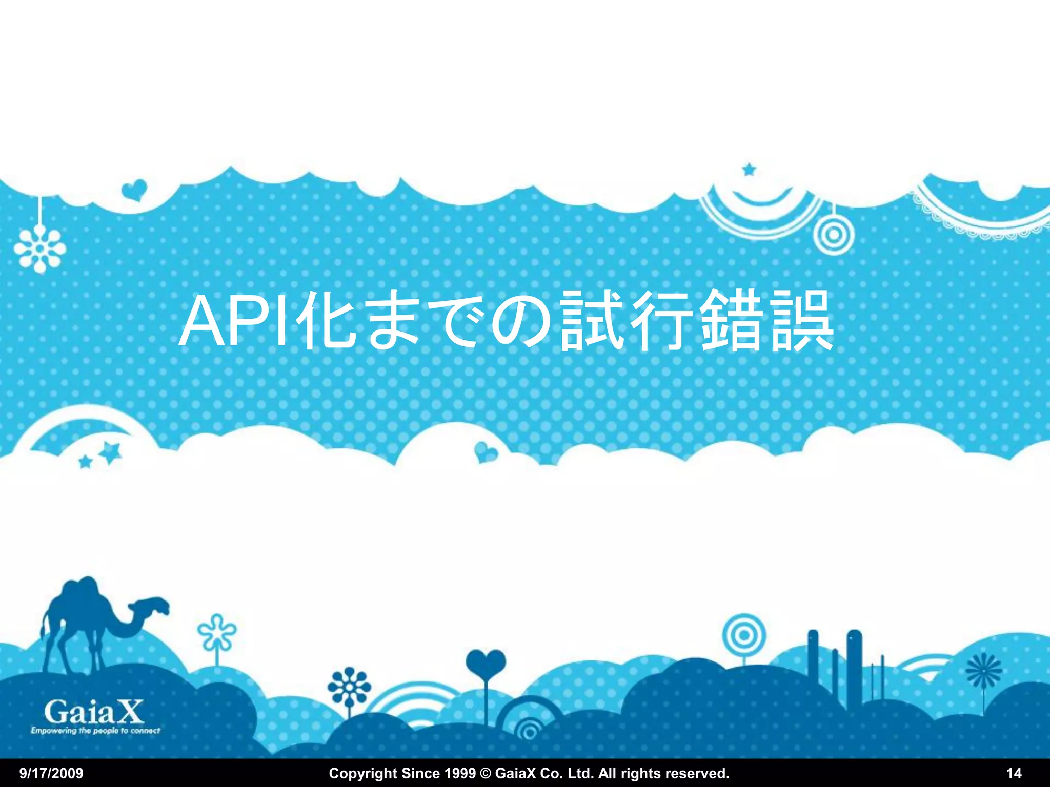 API化までの試行錯誤




9/17/2009     Copyright Since 1999 © GaiaX Co. Ltd. All rights reserved.   14
 