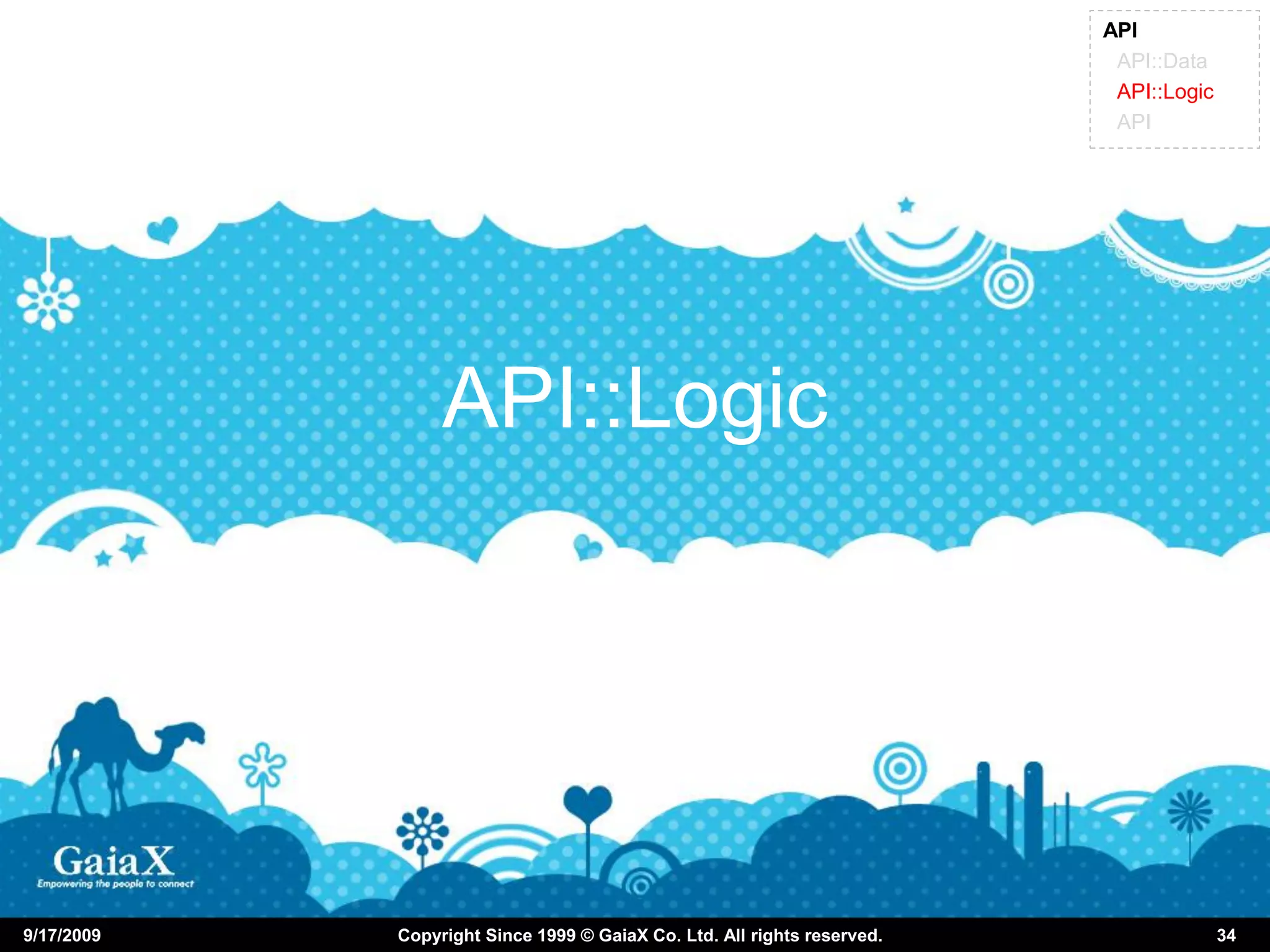 API
                                                                          API::Data
                                                                          API::Logic
                                                                          API




                 API::Logic




9/17/2009   Copyright Since 1999 © GaiaX Co. Ltd. All rights reserved.                 34
 