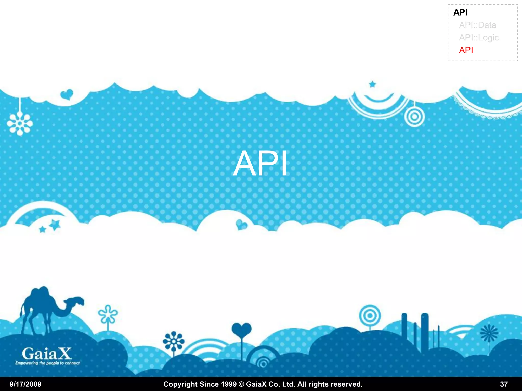 API
                                                                          API::Data
                                                                          API::Logic
                                                                          API




                                API




9/17/2009   Copyright Since 1999 © GaiaX Co. Ltd. All rights reserved.                 37
 