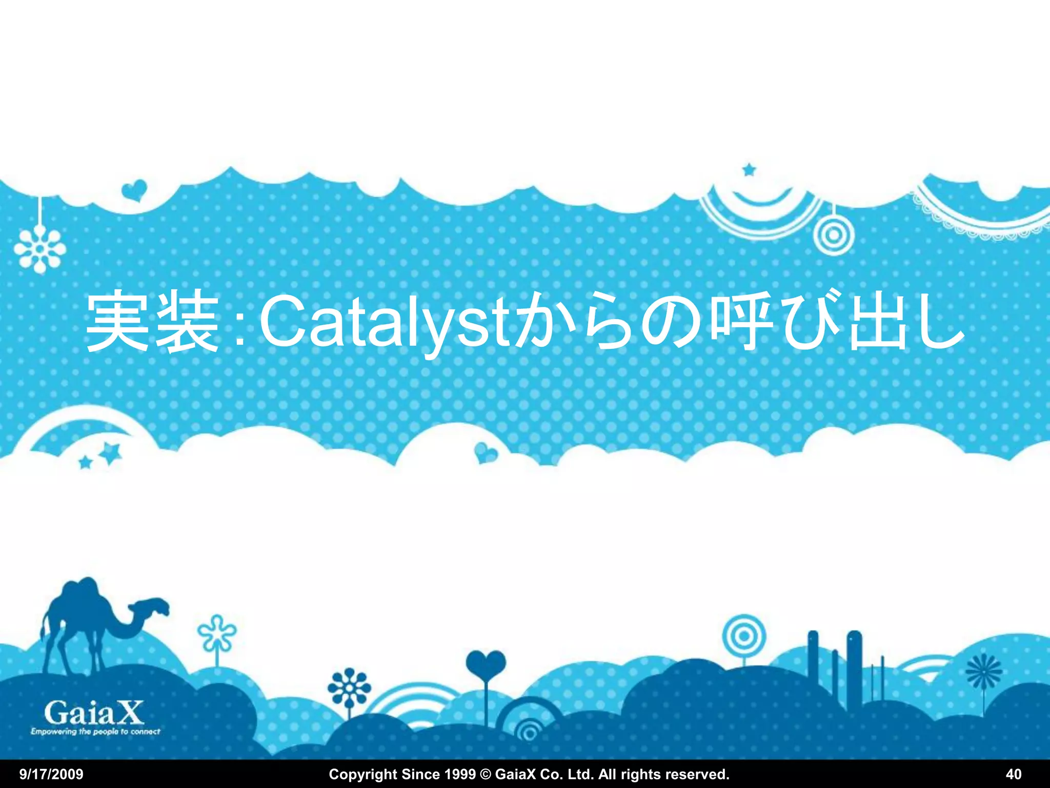 実装：Catalystからの呼び出し




9/17/2009    Copyright Since 1999 © GaiaX Co. Ltd. All rights reserved.   40
 