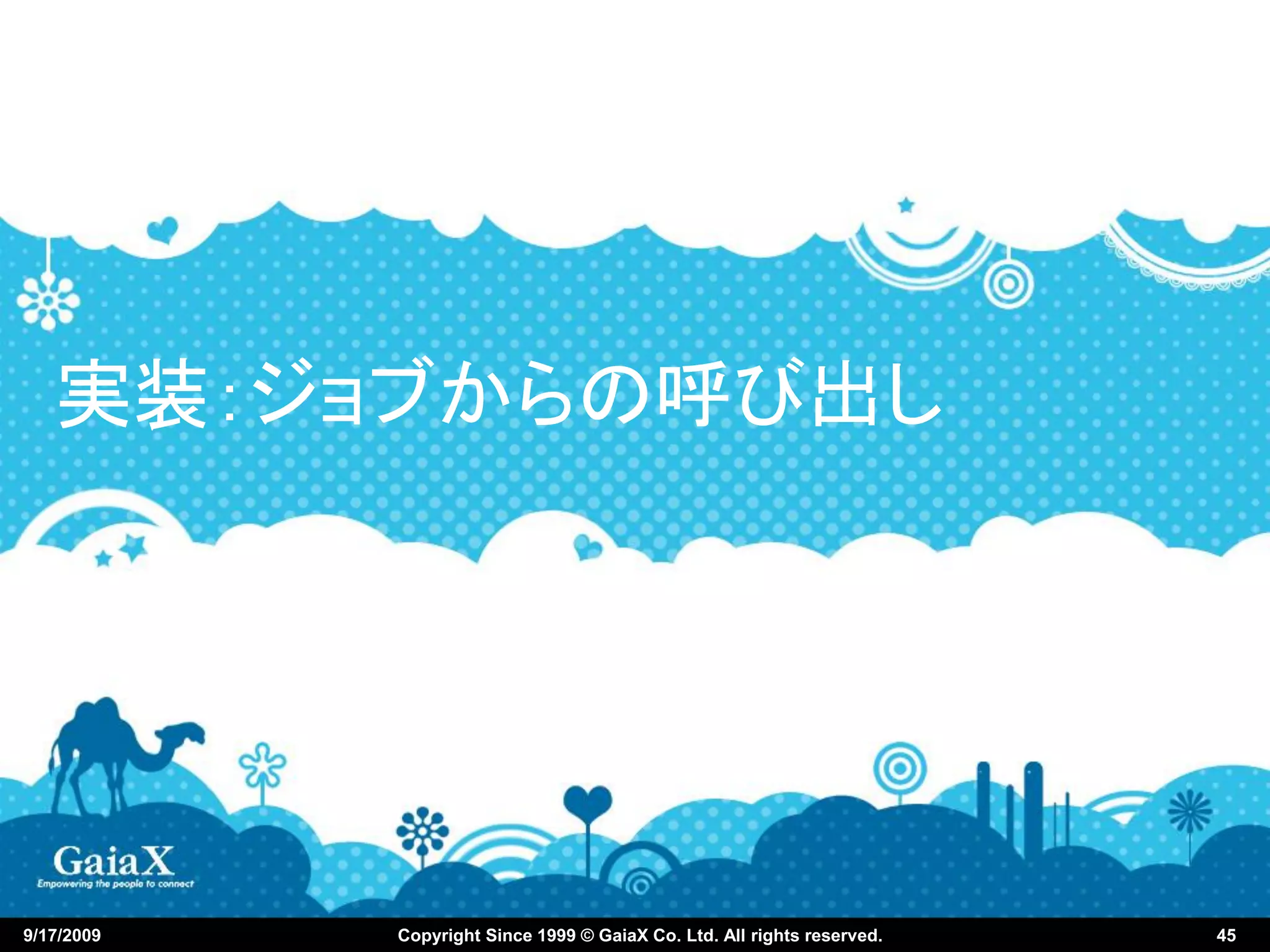 実装：ジョブからの呼び出し




9/17/2009   Copyright Since 1999 © GaiaX Co. Ltd. All rights reserved.   45
 